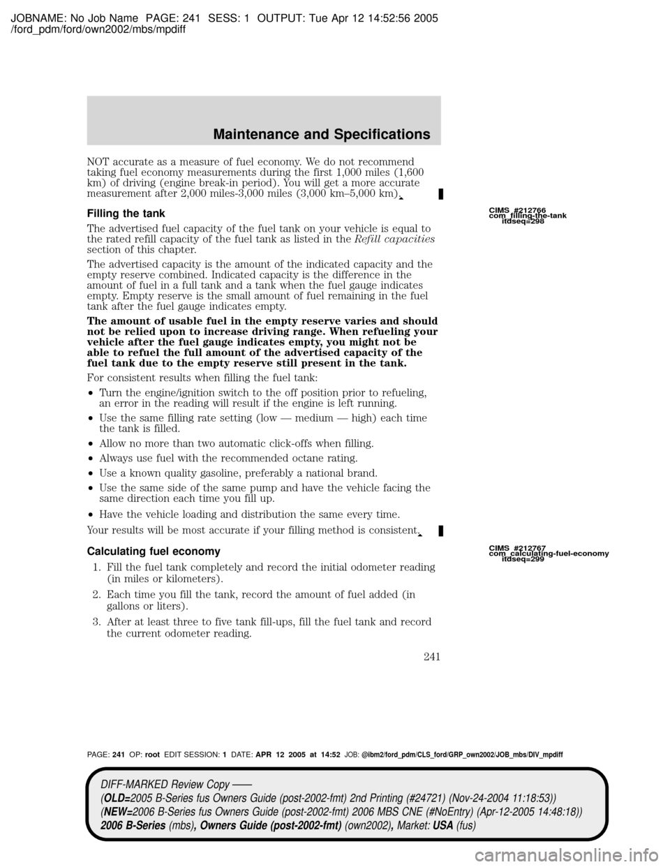 MAZDA MODEL B2300 TRUCK 2006 Owners Manual (in English) JOBNAME: No Job Name PAGE: 241 SESS: 1 OUTPUT: Tue Apr 12 14:52:56 2005
/ford_pdm/ford/own2002/mbs/mpdiff
NOT accurate as a measure of fuel economy. We do not recommend
taking fuel economy measurement MAZDA MODEL B2300 TRUCK 2006 Owners Manual (in English) JOBNAME: No Job Name PAGE: 241 SESS: 1 OUTPUT: Tue Apr 12 14:52:56 2005
/ford_pdm/ford/own2002/mbs/mpdiff
NOT accurate as a measure of fuel economy. We do not recommend
taking fuel economy measurement