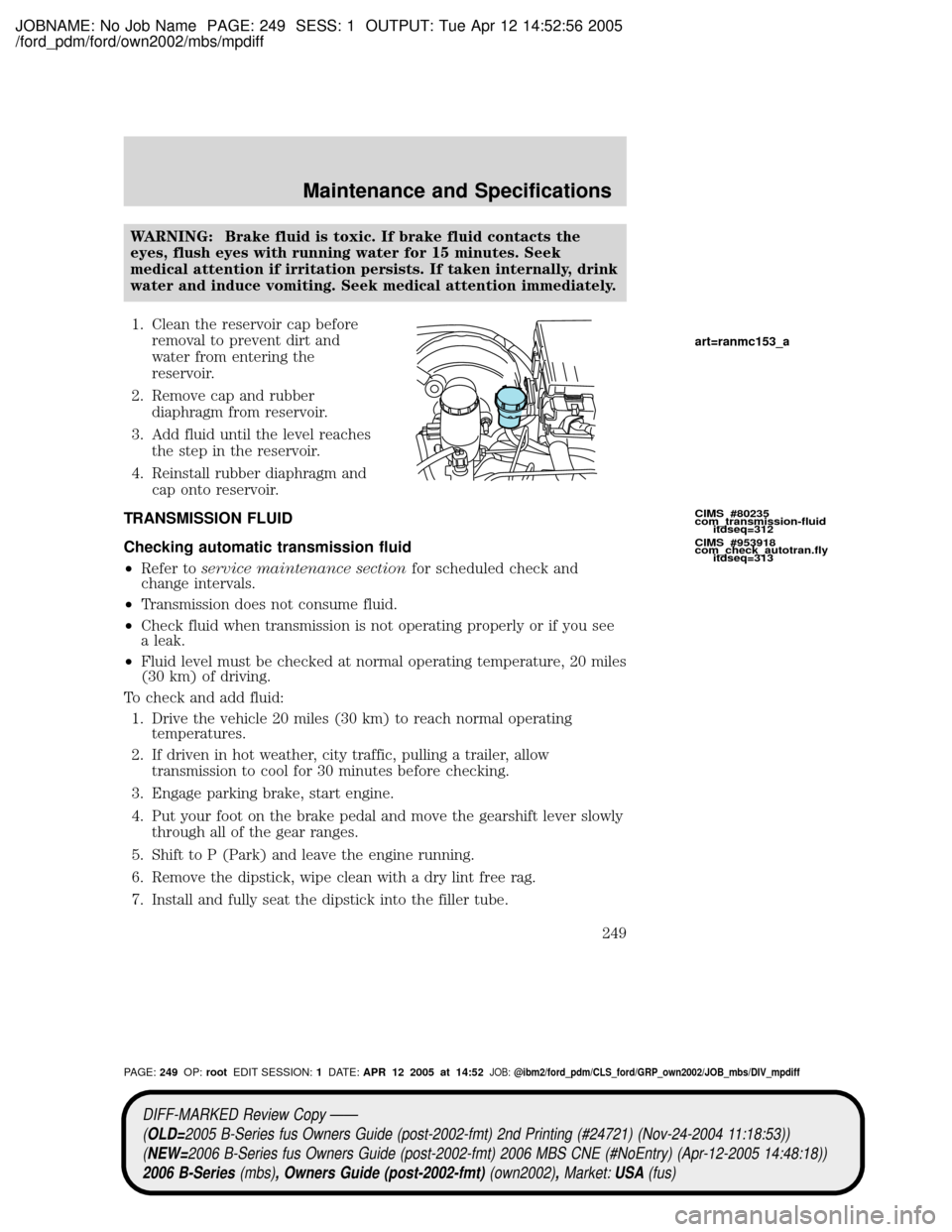 MAZDA MODEL B2300 TRUCK 2006 Owners Manual (in English) JOBNAME: No Job Name PAGE: 249 SESS: 1 OUTPUT: Tue Apr 12 14:52:56 2005
/ford_pdm/ford/own2002/mbs/mpdiff
WARNING: Brake fluid is toxic. If brake fluid contacts the
eyes, flush eyes with running water MAZDA MODEL B2300 TRUCK 2006 Owners Manual (in English) JOBNAME: No Job Name PAGE: 249 SESS: 1 OUTPUT: Tue Apr 12 14:52:56 2005
/ford_pdm/ford/own2002/mbs/mpdiff
WARNING: Brake fluid is toxic. If brake fluid contacts the
eyes, flush eyes with running water