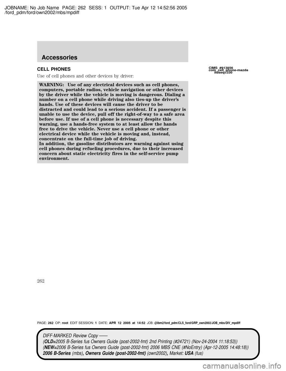 MAZDA MODEL B2300 TRUCK 2006  Owners Manual (in English) JOBNAME: No Job Name PAGE: 262 SESS: 1 OUTPUT: Tue Apr 12 14:52:56 2005
/ford_pdm/ford/own2002/mbs/mpdiff
CELL PHONES
Use of cell phones and other devices by driver:
WARNING: Use of any electrical dev