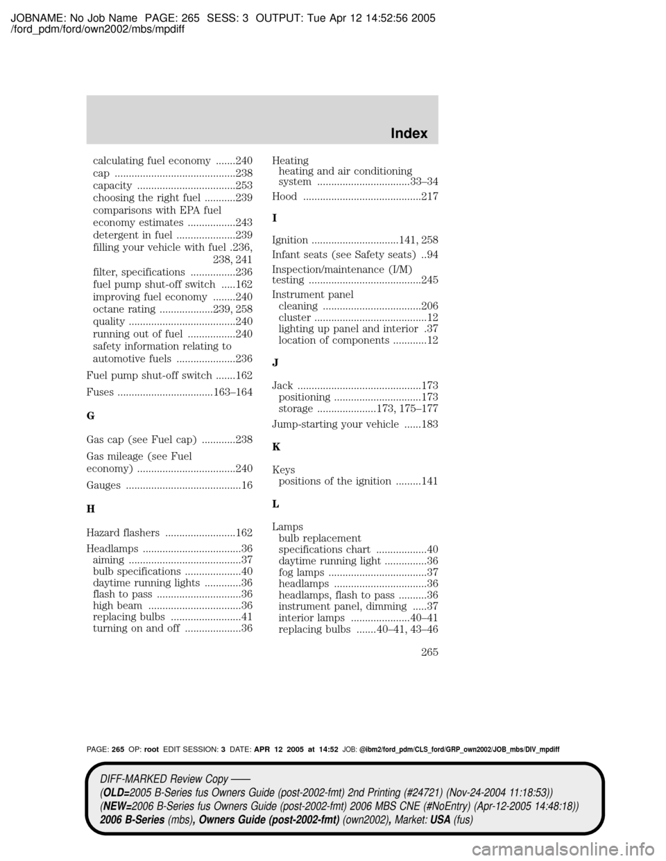 MAZDA MODEL B2300 TRUCK 2006 (in English) User Guide JOBNAME: No Job Name PAGE: 265 SESS: 3 OUTPUT: Tue Apr 12 14:52:56 2005
/ford_pdm/ford/own2002/mbs/mpdiff
calculating fuel economy .......240
cap ...........................................238
capacit MAZDA MODEL B2300 TRUCK 2006 (in English) User Guide JOBNAME: No Job Name PAGE: 265 SESS: 3 OUTPUT: Tue Apr 12 14:52:56 2005
/ford_pdm/ford/own2002/mbs/mpdiff
calculating fuel economy .......240
cap ...........................................238
capacit