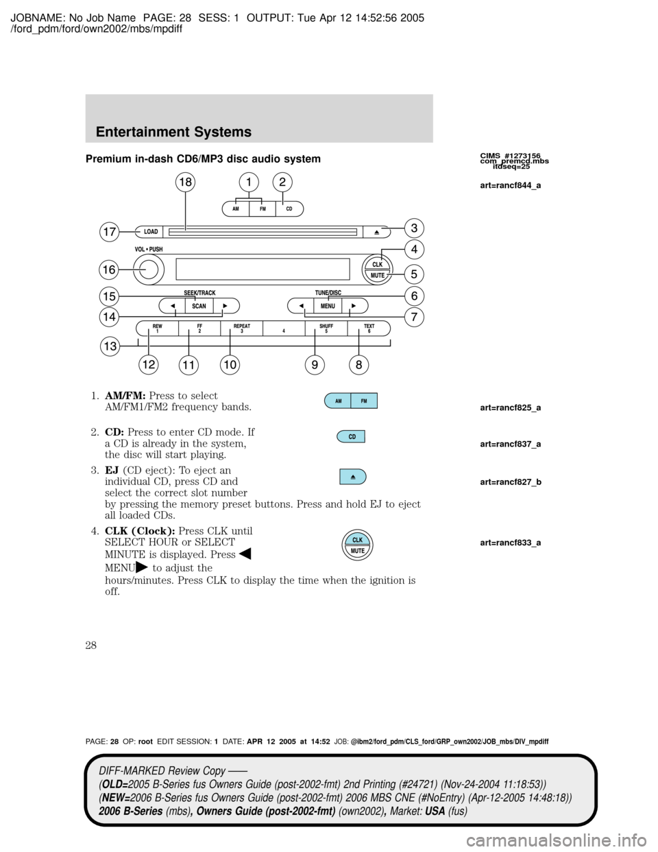 MAZDA MODEL B2300 TRUCK 2006 Owners Manual (in English) JOBNAME: No Job Name PAGE: 28 SESS: 1 OUTPUT: Tue Apr 12 14:52:56 2005
/ford_pdm/ford/own2002/mbs/mpdiff
Premium in-dash CD6/MP3 disc audio system
1.AM/FM:Press to select
AM/FM1/FM2 frequency bands.
2 MAZDA MODEL B2300 TRUCK 2006 Owners Manual (in English) JOBNAME: No Job Name PAGE: 28 SESS: 1 OUTPUT: Tue Apr 12 14:52:56 2005
/ford_pdm/ford/own2002/mbs/mpdiff
Premium in-dash CD6/MP3 disc audio system
1.AM/FM:Press to select
AM/FM1/FM2 frequency bands.
2
