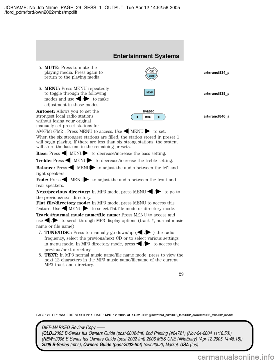 MAZDA MODEL B2300 TRUCK 2006 (in English) Owners Manual JOBNAME: No Job Name PAGE: 29 SESS: 1 OUTPUT: Tue Apr 12 14:52:56 2005
/ford_pdm/ford/own2002/mbs/mpdiff
5.MUTE:Press to mute the
playing media. Press again to
return to the playing media.
6.MENU:Pres MAZDA MODEL B2300 TRUCK 2006 (in English) Owners Manual JOBNAME: No Job Name PAGE: 29 SESS: 1 OUTPUT: Tue Apr 12 14:52:56 2005
/ford_pdm/ford/own2002/mbs/mpdiff
5.MUTE:Press to mute the
playing media. Press again to
return to the playing media.
6.MENU:Pres