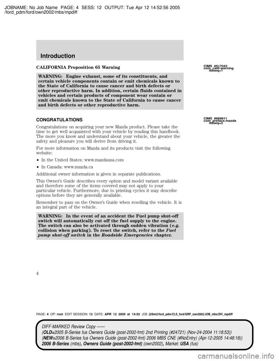 MAZDA MODEL B2300 TRUCK 2006 Owners Manual (in English) JOBNAME: No Job Name PAGE: 4 SESS: 12 OUTPUT: Tue Apr 12 14:52:56 2005
/ford_pdm/ford/own2002/mbs/mpdiff
CALIFORNIA Proposition 65 Warning
WARNING: Engine exhaust, some of its constituents, and
certai MAZDA MODEL B2300 TRUCK 2006 Owners Manual (in English) JOBNAME: No Job Name PAGE: 4 SESS: 12 OUTPUT: Tue Apr 12 14:52:56 2005
/ford_pdm/ford/own2002/mbs/mpdiff
CALIFORNIA Proposition 65 Warning
WARNING: Engine exhaust, some of its constituents, and
certai
