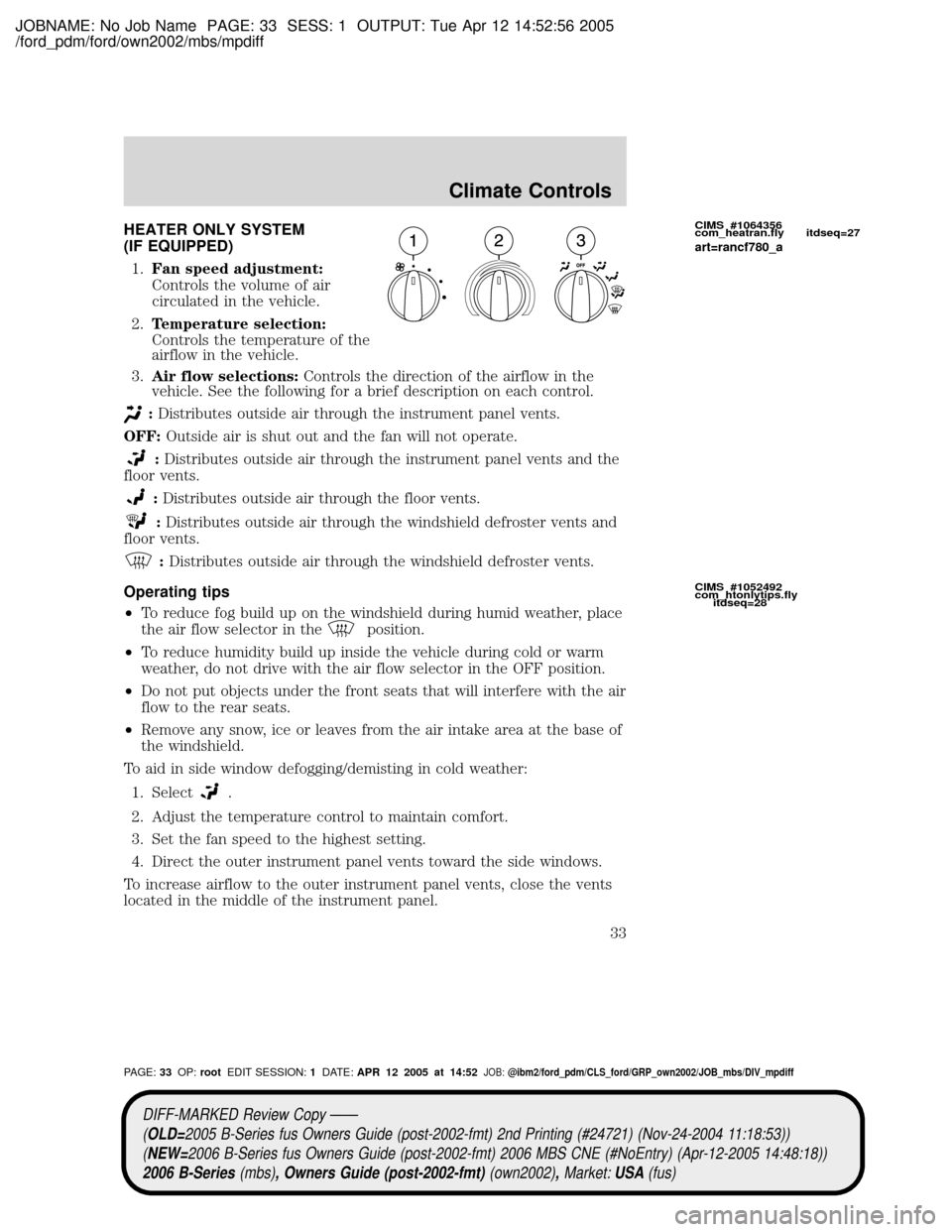MAZDA MODEL B2300 TRUCK 2006 (in English) Owners Guide JOBNAME: No Job Name PAGE: 33 SESS: 1 OUTPUT: Tue Apr 12 14:52:56 2005
/ford_pdm/ford/own2002/mbs/mpdiff
HEATER ONLY SYSTEM
(IF EQUIPPED)
1.Fan speed adjustment:
Controls the volume of air
circulated MAZDA MODEL B2300 TRUCK 2006 (in English) Owners Guide JOBNAME: No Job Name PAGE: 33 SESS: 1 OUTPUT: Tue Apr 12 14:52:56 2005
/ford_pdm/ford/own2002/mbs/mpdiff
HEATER ONLY SYSTEM
(IF EQUIPPED)
1.Fan speed adjustment:
Controls the volume of air
circulated