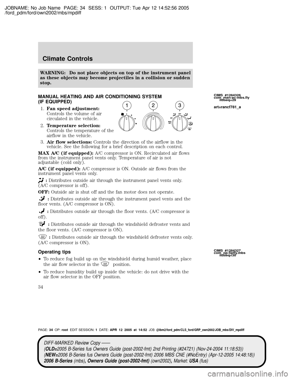 MAZDA MODEL B2300 TRUCK 2006 (in English) Owners Guide JOBNAME: No Job Name PAGE: 34 SESS: 1 OUTPUT: Tue Apr 12 14:52:56 2005
/ford_pdm/ford/own2002/mbs/mpdiff
WARNING: Do not place objects on top of the instrument panel
as these objects may become projec MAZDA MODEL B2300 TRUCK 2006 (in English) Owners Guide JOBNAME: No Job Name PAGE: 34 SESS: 1 OUTPUT: Tue Apr 12 14:52:56 2005
/ford_pdm/ford/own2002/mbs/mpdiff
WARNING: Do not place objects on top of the instrument panel
as these objects may become projec