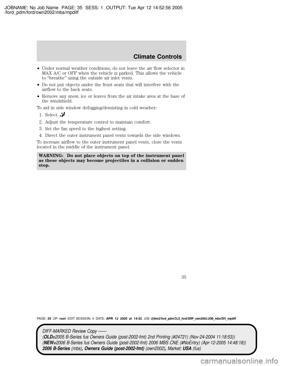 MAZDA MODEL B2300 TRUCK 2006 (in English) Owners Guide JOBNAME: No Job Name PAGE: 35 SESS: 1 OUTPUT: Tue Apr 12 14:52:56 2005
/ford_pdm/ford/own2002/mbs/mpdiff
²Under normal weather conditions, do not leave the air flow selector in
MAX A/C or OFF when th MAZDA MODEL B2300 TRUCK 2006 (in English) Owners Guide JOBNAME: No Job Name PAGE: 35 SESS: 1 OUTPUT: Tue Apr 12 14:52:56 2005
/ford_pdm/ford/own2002/mbs/mpdiff
²Under normal weather conditions, do not leave the air flow selector in
MAX A/C or OFF when th