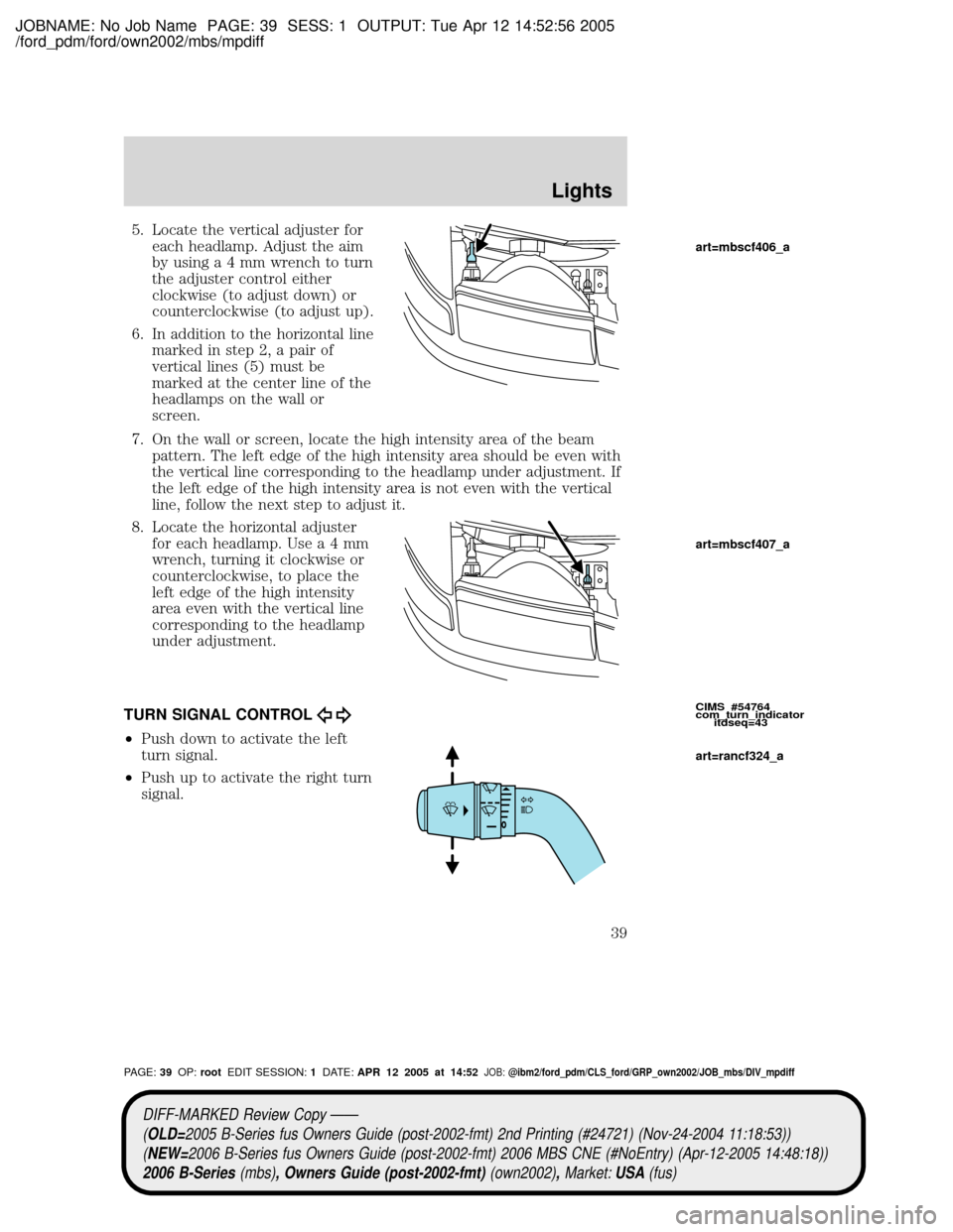 MAZDA MODEL B2300 TRUCK 2006 Owners Manual (in English) JOBNAME: No Job Name PAGE: 39 SESS: 1 OUTPUT: Tue Apr 12 14:52:56 2005
/ford_pdm/ford/own2002/mbs/mpdiff
5. Locate the vertical adjuster for
each headlamp. Adjust the aim
by usinga4mmwrench to turn
th MAZDA MODEL B2300 TRUCK 2006 Owners Manual (in English) JOBNAME: No Job Name PAGE: 39 SESS: 1 OUTPUT: Tue Apr 12 14:52:56 2005
/ford_pdm/ford/own2002/mbs/mpdiff
5. Locate the vertical adjuster for
each headlamp. Adjust the aim
by usinga4mmwrench to turn
th