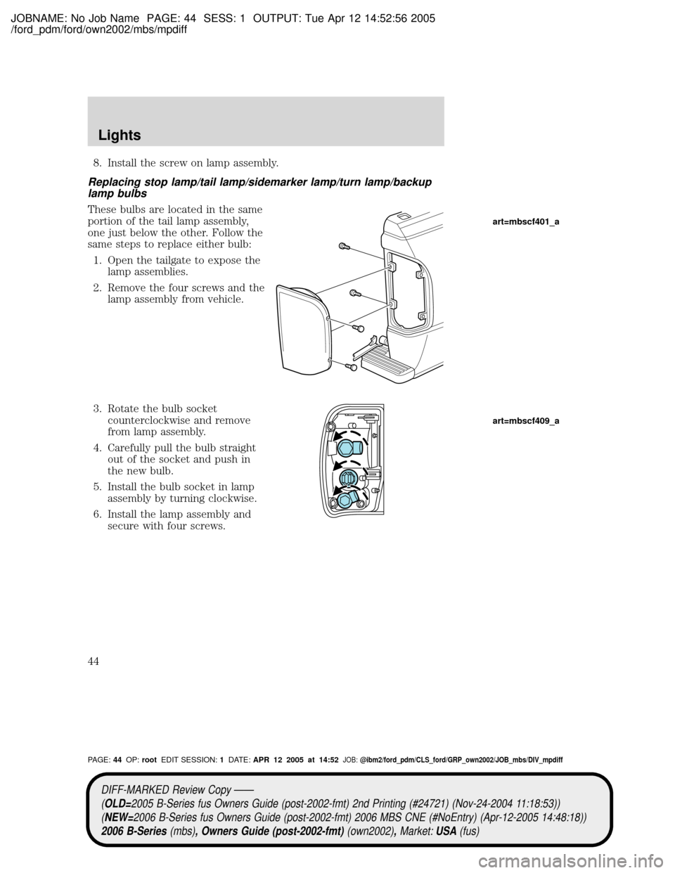 MAZDA MODEL B2300 TRUCK 2006 (in English) Service Manual JOBNAME: No Job Name PAGE: 44 SESS: 1 OUTPUT: Tue Apr 12 14:52:56 2005
/ford_pdm/ford/own2002/mbs/mpdiff
8. Install the screw on lamp assembly.
Replacing stop lamp/tail lamp/sidemarker lamp/turn lamp/ MAZDA MODEL B2300 TRUCK 2006 (in English) Service Manual JOBNAME: No Job Name PAGE: 44 SESS: 1 OUTPUT: Tue Apr 12 14:52:56 2005
/ford_pdm/ford/own2002/mbs/mpdiff
8. Install the screw on lamp assembly.
Replacing stop lamp/tail lamp/sidemarker lamp/turn lamp/