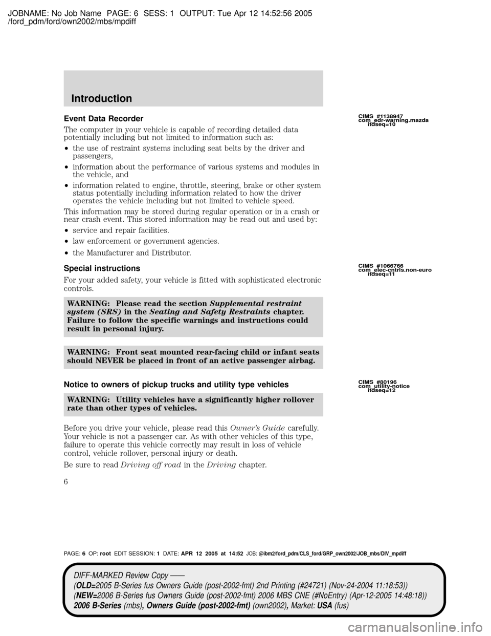 MAZDA MODEL B2300 TRUCK 2006 Owners Manual (in English) JOBNAME: No Job Name PAGE: 6 SESS: 1 OUTPUT: Tue Apr 12 14:52:56 2005
/ford_pdm/ford/own2002/mbs/mpdiff
Event Data Recorder
The computer in your vehicle is capable of recording detailed data
potential MAZDA MODEL B2300 TRUCK 2006 Owners Manual (in English) JOBNAME: No Job Name PAGE: 6 SESS: 1 OUTPUT: Tue Apr 12 14:52:56 2005
/ford_pdm/ford/own2002/mbs/mpdiff
Event Data Recorder
The computer in your vehicle is capable of recording detailed data
potential