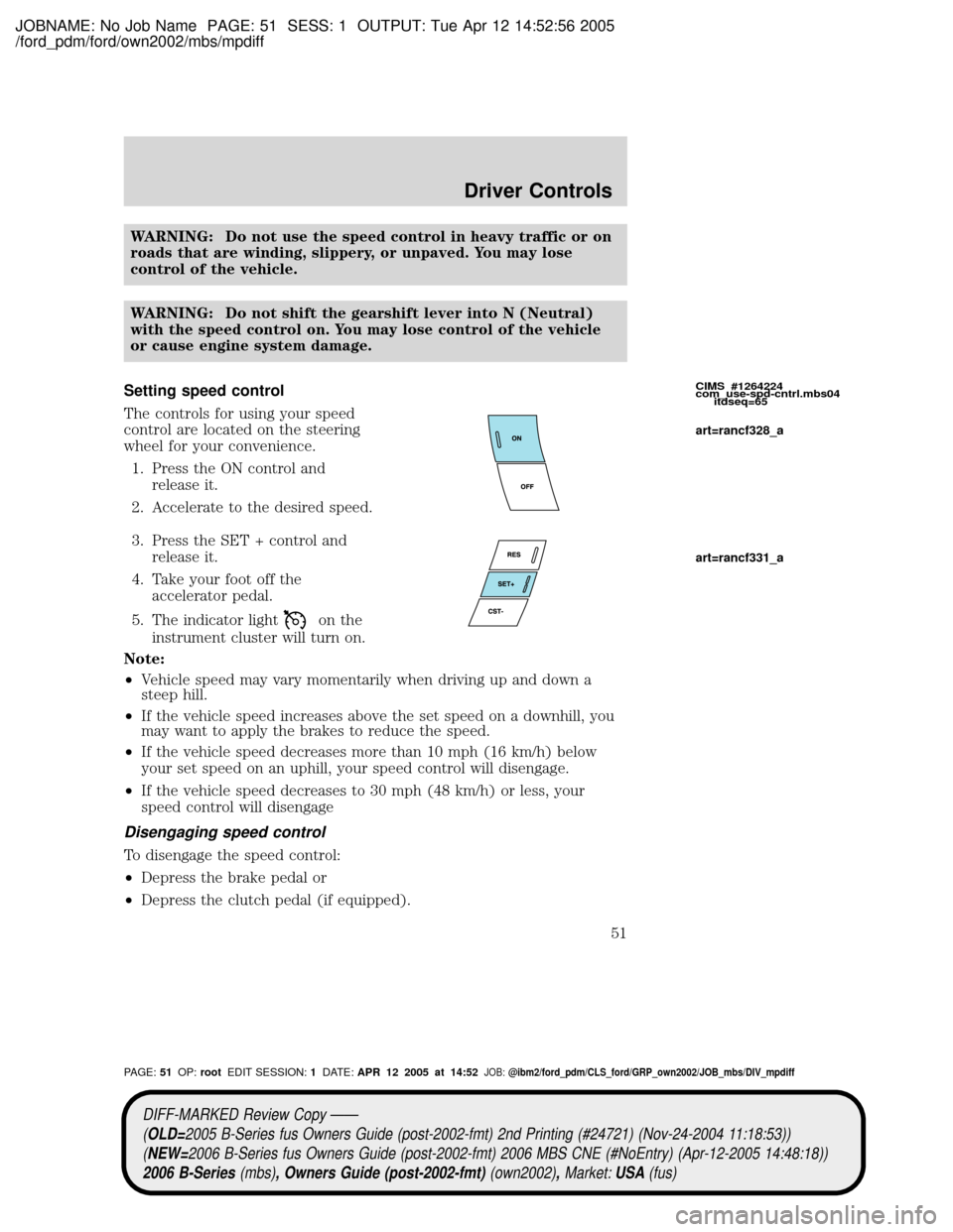 MAZDA MODEL B2300 TRUCK 2006   (in English) Workshop Manual JOBNAME: No Job Name PAGE: 51 SESS: 1 OUTPUT: Tue Apr 12 14:52:56 2005
/ford_pdm/ford/own2002/mbs/mpdiff
WARNING: Do not use the speed control in heavy traffic or on
roads that are winding, slippery, 