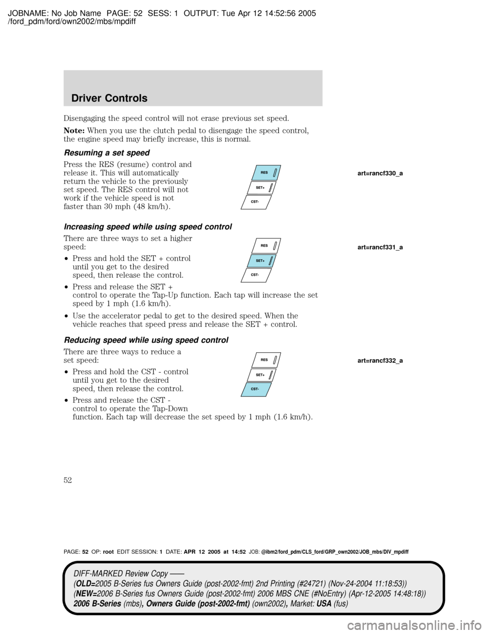 MAZDA MODEL B2300 TRUCK 2006   (in English) Workshop Manual JOBNAME: No Job Name PAGE: 52 SESS: 1 OUTPUT: Tue Apr 12 14:52:56 2005
/ford_pdm/ford/own2002/mbs/mpdiff
Disengaging the speed control will not erase previous set speed.
Note:When you use the clutch p