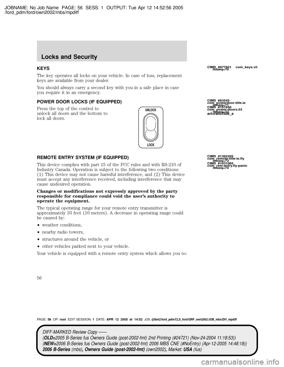 MAZDA MODEL B2300 TRUCK 2006 Owners Manual (in English) JOBNAME: No Job Name PAGE: 56 SESS: 1 OUTPUT: Tue Apr 12 14:52:56 2005
/ford_pdm/ford/own2002/mbs/mpdiff
KEYS
The key operates all locks on your vehicle. In case of loss, replacement
keys are availabl MAZDA MODEL B2300 TRUCK 2006 Owners Manual (in English) JOBNAME: No Job Name PAGE: 56 SESS: 1 OUTPUT: Tue Apr 12 14:52:56 2005
/ford_pdm/ford/own2002/mbs/mpdiff
KEYS
The key operates all locks on your vehicle. In case of loss, replacement
keys are availabl