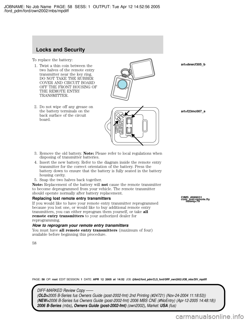 MAZDA MODEL B2300 TRUCK 2006   (in English) Workshop Manual JOBNAME: No Job Name PAGE: 58 SESS: 1 OUTPUT: Tue Apr 12 14:52:56 2005
/ford_pdm/ford/own2002/mbs/mpdiff
To replace the battery:
1. Twist a thin coin between the
two halves of the remote entry
transmi