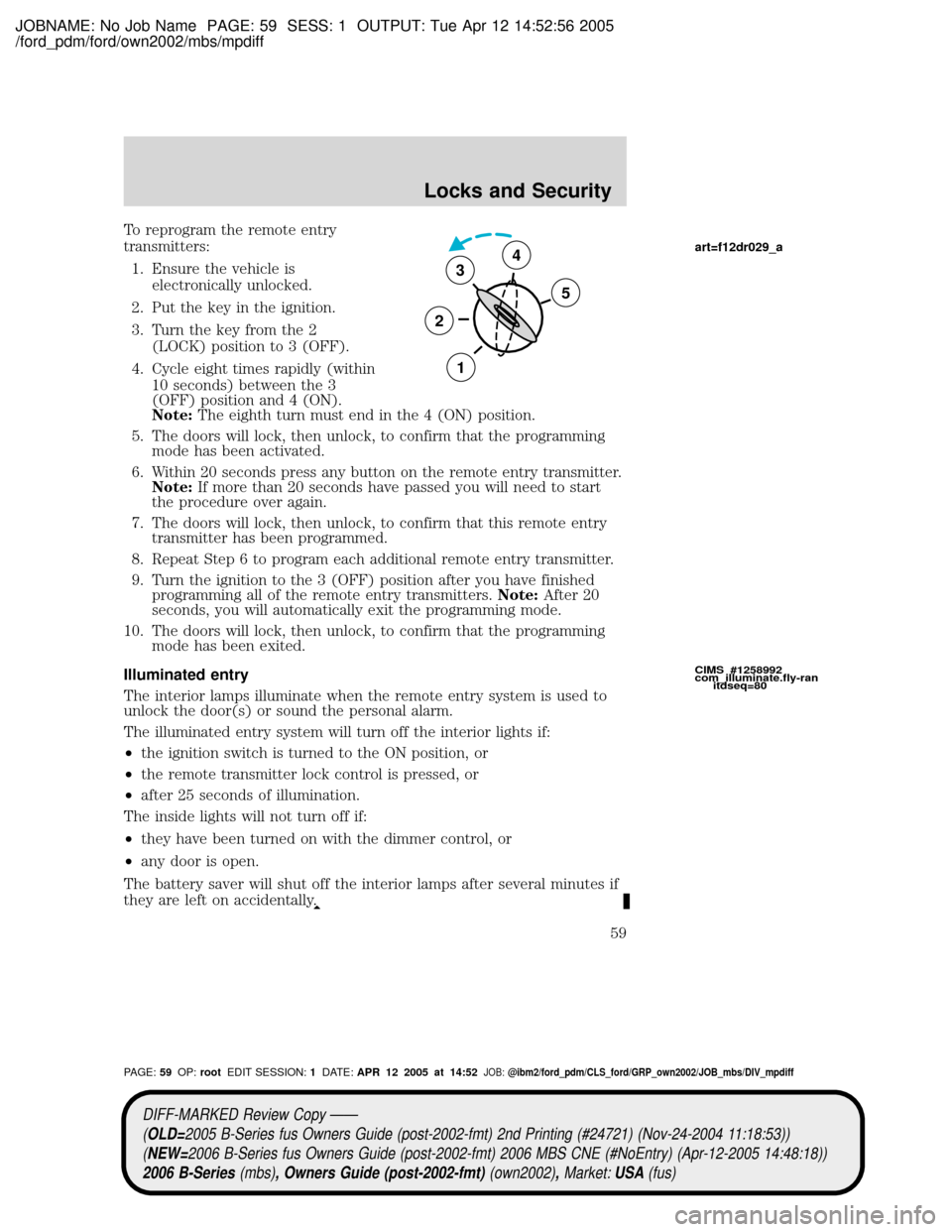 MAZDA MODEL B2300 TRUCK 2006 Owners Manual (in English) JOBNAME: No Job Name PAGE: 59 SESS: 1 OUTPUT: Tue Apr 12 14:52:56 2005
/ford_pdm/ford/own2002/mbs/mpdiff
To reprogram the remote entry
transmitters:
1. Ensure the vehicle is
electronically unlocked.
2 MAZDA MODEL B2300 TRUCK 2006 Owners Manual (in English) JOBNAME: No Job Name PAGE: 59 SESS: 1 OUTPUT: Tue Apr 12 14:52:56 2005
/ford_pdm/ford/own2002/mbs/mpdiff
To reprogram the remote entry
transmitters:
1. Ensure the vehicle is
electronically unlocked.
2