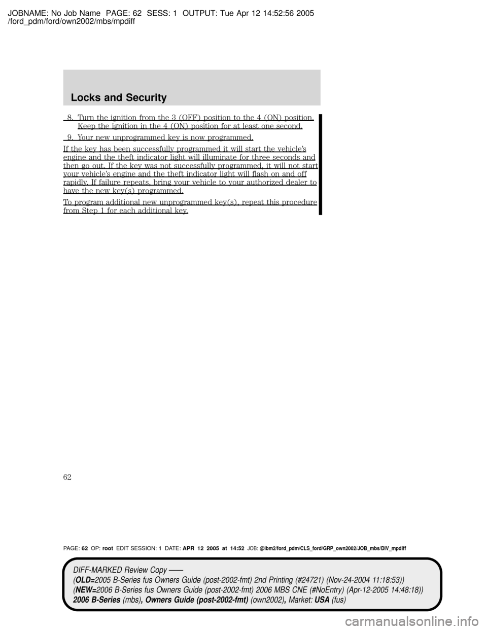 MAZDA MODEL B2300 TRUCK 2006   (in English) Repair Manual JOBNAME: No Job Name PAGE: 62 SESS: 1 OUTPUT: Tue Apr 12 14:52:56 2005
/ford_pdm/ford/own2002/mbs/mpdiff
8. Turn the ignition from the 3 (OFF) position to the 4 (ON) position.
Keep the ignition in the
