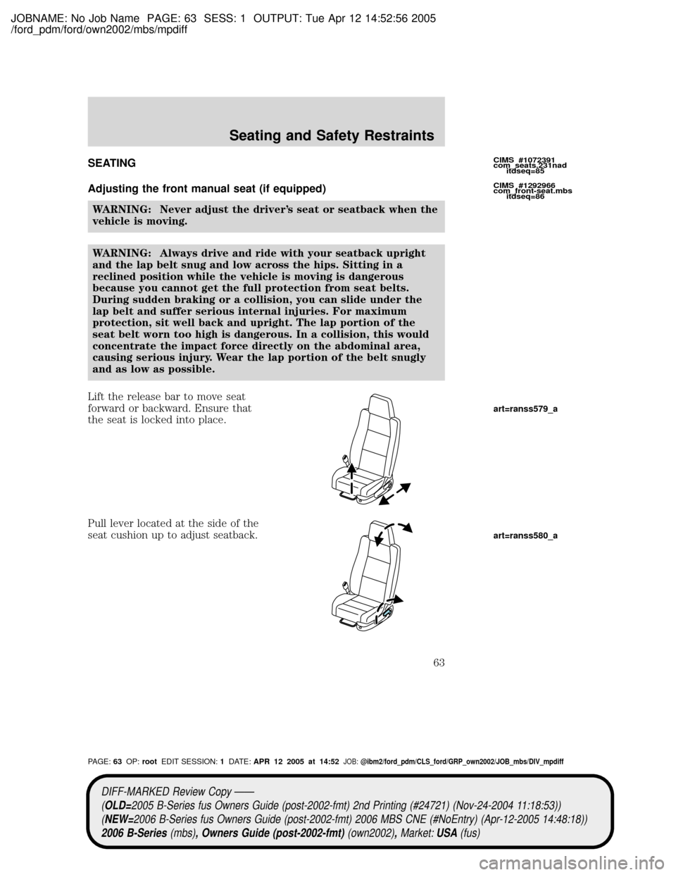 MAZDA MODEL B2300 TRUCK 2006   (in English) Repair Manual JOBNAME: No Job Name PAGE: 63 SESS: 1 OUTPUT: Tue Apr 12 14:52:56 2005
/ford_pdm/ford/own2002/mbs/mpdiff
SEATING
Adjusting the front manual seat (if equipped)
WARNING: Never adjust the drivers seat o