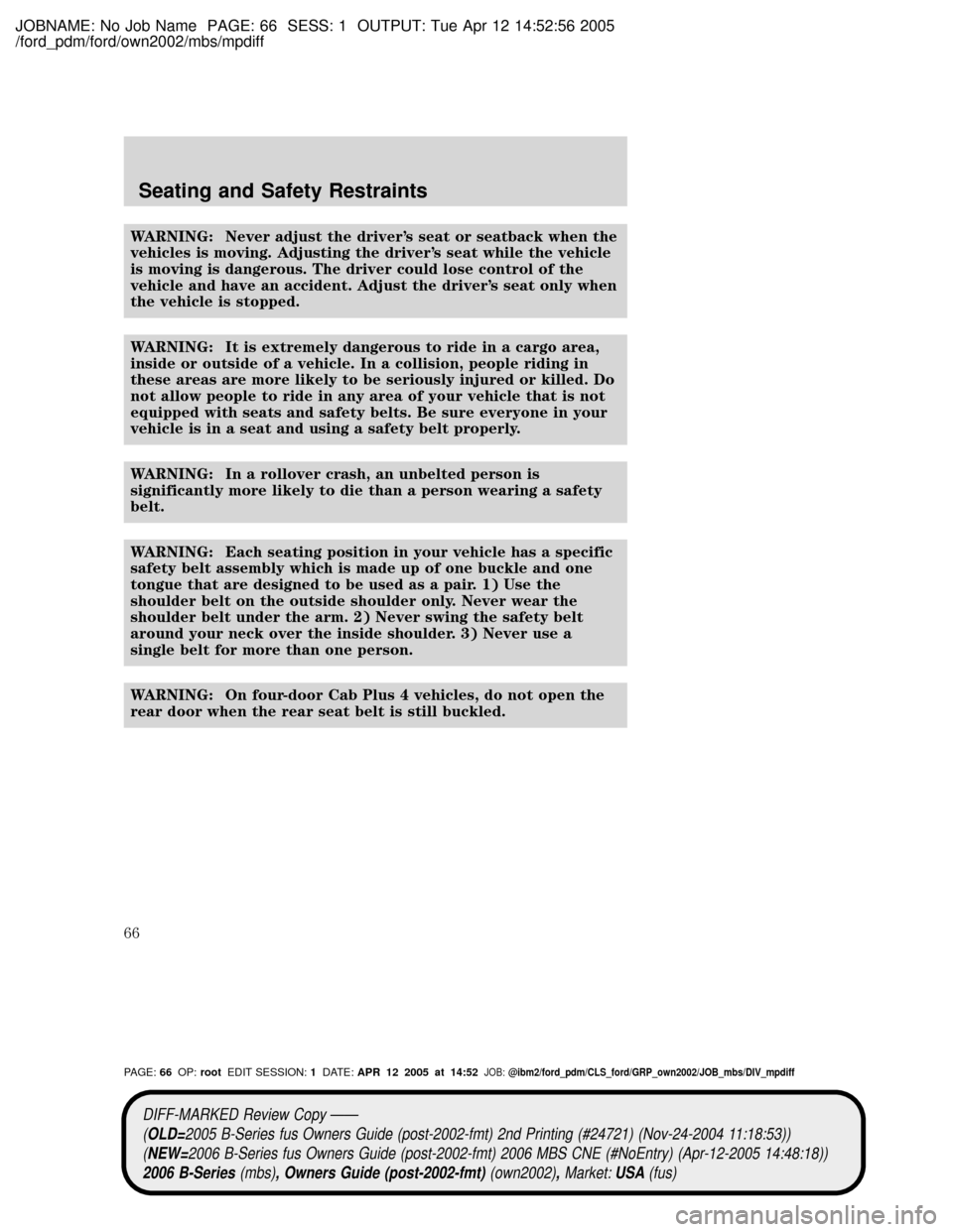 MAZDA MODEL B2300 TRUCK 2006   (in English) Repair Manual JOBNAME: No Job Name PAGE: 66 SESS: 1 OUTPUT: Tue Apr 12 14:52:56 2005
/ford_pdm/ford/own2002/mbs/mpdiff
WARNING: Never adjust the drivers seat or seatback when the
vehicles is moving. Adjusting the 