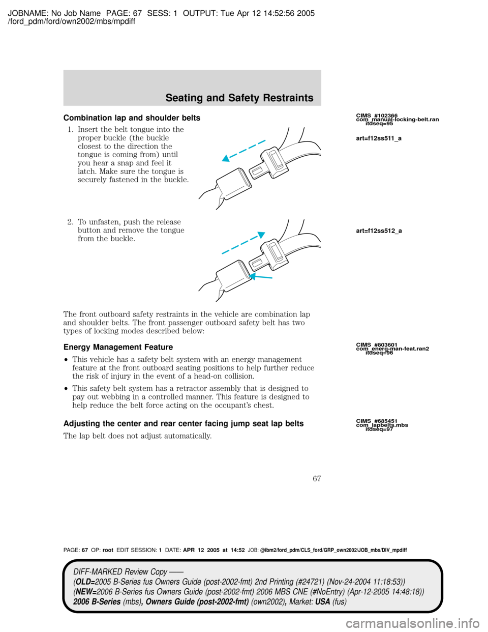 MAZDA MODEL B2300 TRUCK 2006   (in English) Repair Manual JOBNAME: No Job Name PAGE: 67 SESS: 1 OUTPUT: Tue Apr 12 14:52:56 2005
/ford_pdm/ford/own2002/mbs/mpdiff
Combination lap and shoulder belts
1. Insert the belt tongue into the
proper buckle (the buckle