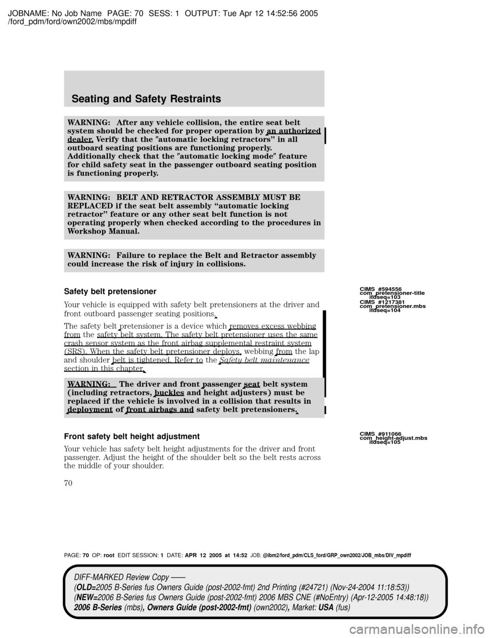 MAZDA MODEL B2300 TRUCK 2006 Owners Manual (in English) JOBNAME: No Job Name PAGE: 70 SESS: 1 OUTPUT: Tue Apr 12 14:52:56 2005
/ford_pdm/ford/own2002/mbs/mpdiff
WARNING: After any vehicle collision, the entire seat belt
system should be checked for proper MAZDA MODEL B2300 TRUCK 2006 Owners Manual (in English) JOBNAME: No Job Name PAGE: 70 SESS: 1 OUTPUT: Tue Apr 12 14:52:56 2005
/ford_pdm/ford/own2002/mbs/mpdiff
WARNING: After any vehicle collision, the entire seat belt
system should be checked for proper