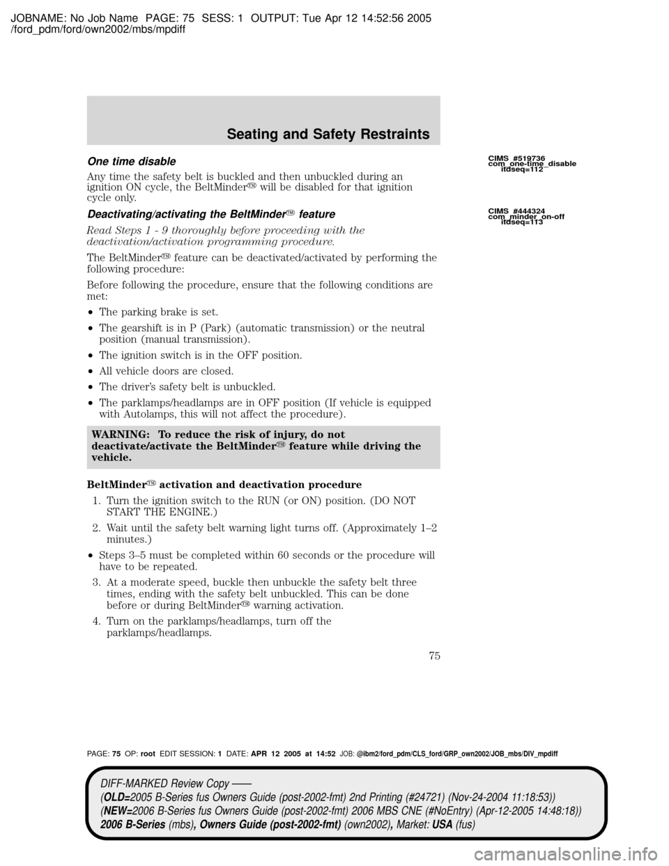 MAZDA MODEL B2300 TRUCK 2006 (in English) User Guide JOBNAME: No Job Name PAGE: 75 SESS: 1 OUTPUT: Tue Apr 12 14:52:56 2005
/ford_pdm/ford/own2002/mbs/mpdiff
One time disable
Any time the safety belt is buckled and then unbuckled during an
ignition ON c MAZDA MODEL B2300 TRUCK 2006 (in English) User Guide JOBNAME: No Job Name PAGE: 75 SESS: 1 OUTPUT: Tue Apr 12 14:52:56 2005
/ford_pdm/ford/own2002/mbs/mpdiff
One time disable
Any time the safety belt is buckled and then unbuckled during an
ignition ON c