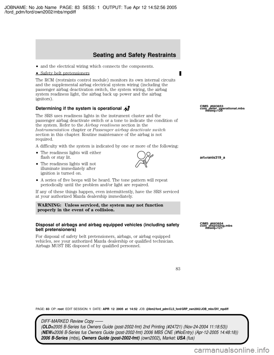 MAZDA MODEL B2300 TRUCK 2006 (in English) Manual Online JOBNAME: No Job Name PAGE: 83 SESS: 1 OUTPUT: Tue Apr 12 14:52:56 2005
/ford_pdm/ford/own2002/mbs/mpdiff
²and the electrical wiring which connects the components.
²Safety belt pretensioners
The RCM MAZDA MODEL B2300 TRUCK 2006 (in English) Manual Online JOBNAME: No Job Name PAGE: 83 SESS: 1 OUTPUT: Tue Apr 12 14:52:56 2005
/ford_pdm/ford/own2002/mbs/mpdiff
²and the electrical wiring which connects the components.
²Safety belt pretensioners
The RCM