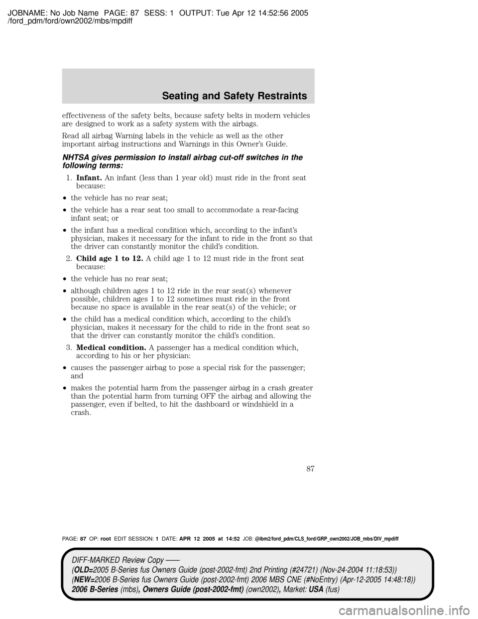 MAZDA MODEL B2300 TRUCK 2006 (in English) Manual Online JOBNAME: No Job Name PAGE: 87 SESS: 1 OUTPUT: Tue Apr 12 14:52:56 2005
/ford_pdm/ford/own2002/mbs/mpdiff
effectiveness of the safety belts, because safety belts in modern vehicles
are designed to work MAZDA MODEL B2300 TRUCK 2006 (in English) Manual Online JOBNAME: No Job Name PAGE: 87 SESS: 1 OUTPUT: Tue Apr 12 14:52:56 2005
/ford_pdm/ford/own2002/mbs/mpdiff
effectiveness of the safety belts, because safety belts in modern vehicles
are designed to work
