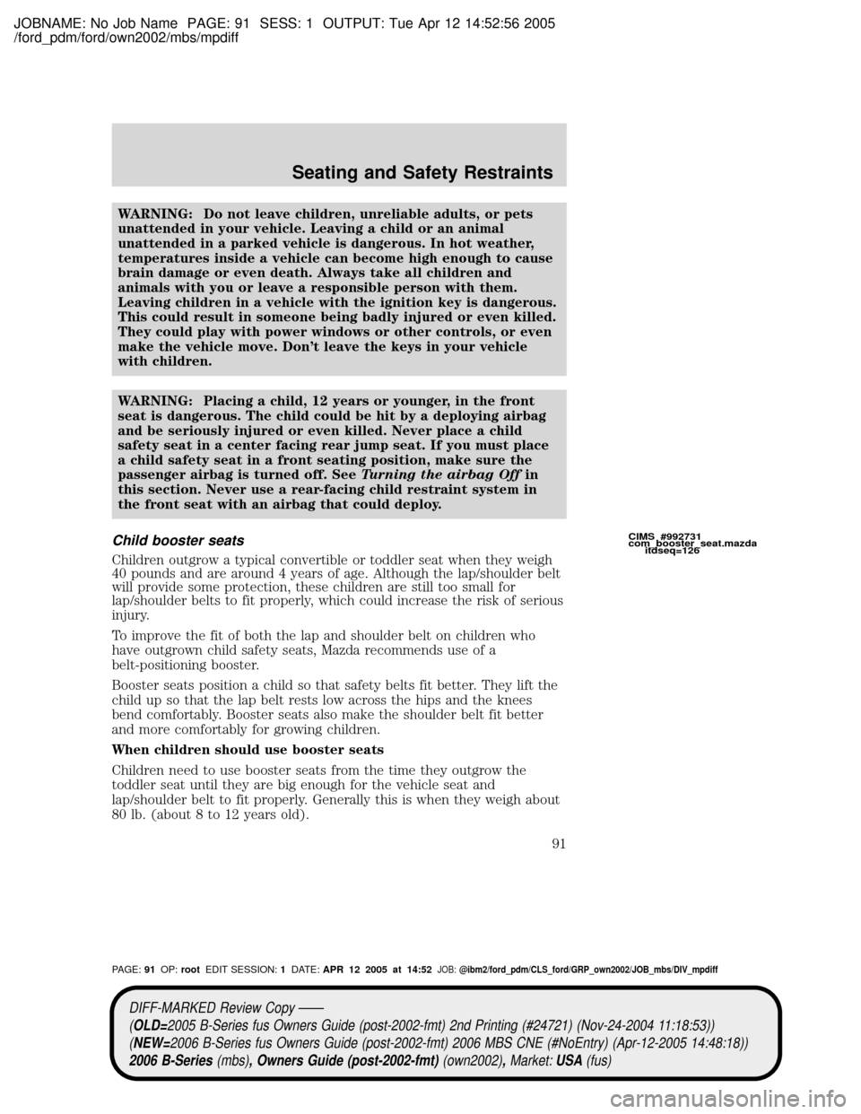 MAZDA MODEL B2300 TRUCK 2006 Owners Manual (in English) JOBNAME: No Job Name PAGE: 91 SESS: 1 OUTPUT: Tue Apr 12 14:52:56 2005
/ford_pdm/ford/own2002/mbs/mpdiff
WARNING: Do not leave children, unreliable adults, or pets
unattended in your vehicle. Leaving MAZDA MODEL B2300 TRUCK 2006 Owners Manual (in English) JOBNAME: No Job Name PAGE: 91 SESS: 1 OUTPUT: Tue Apr 12 14:52:56 2005
/ford_pdm/ford/own2002/mbs/mpdiff
WARNING: Do not leave children, unreliable adults, or pets
unattended in your vehicle. Leaving