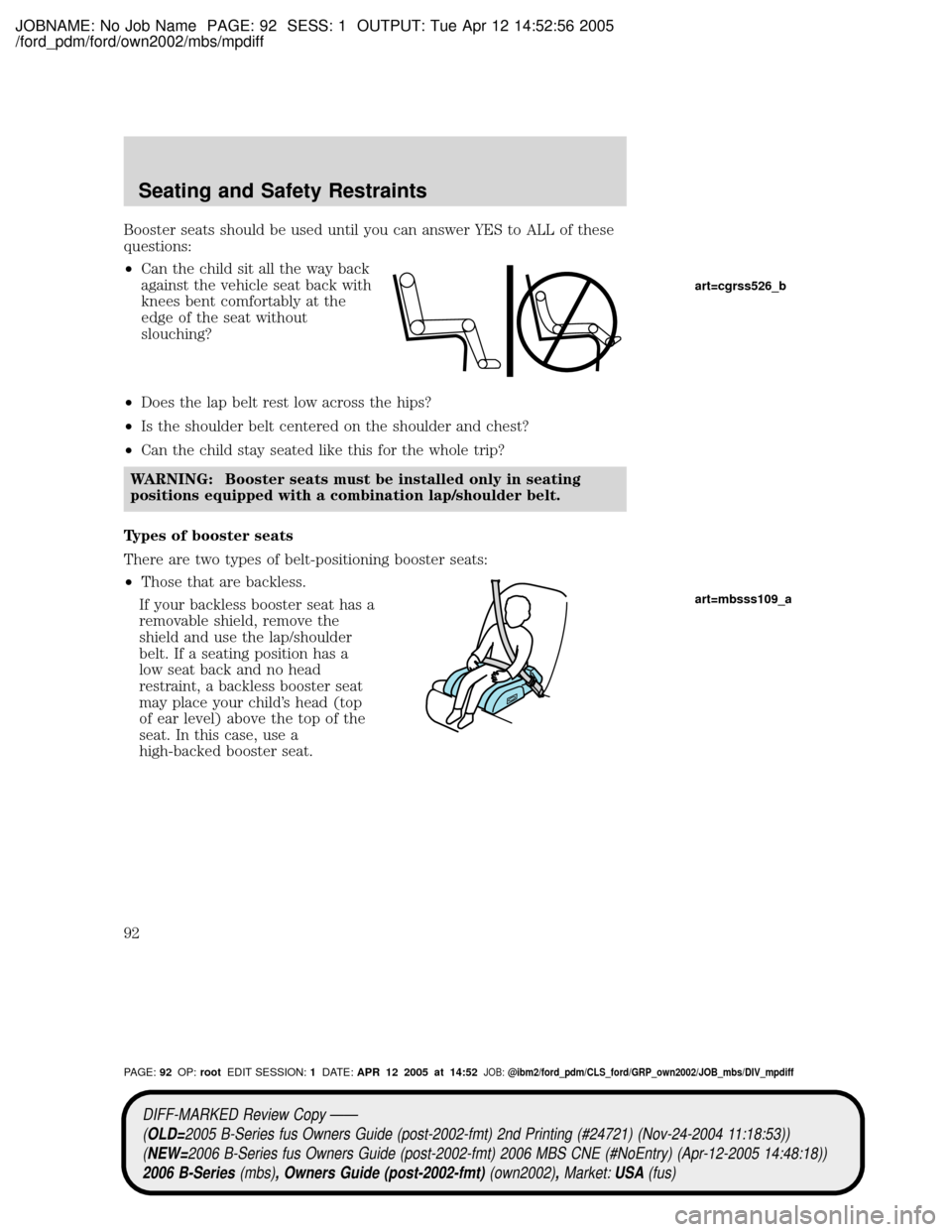 MAZDA MODEL B2300 TRUCK 2006 Owners Manual (in English) JOBNAME: No Job Name PAGE: 92 SESS: 1 OUTPUT: Tue Apr 12 14:52:56 2005
/ford_pdm/ford/own2002/mbs/mpdiff
Booster seats should be used until you can answer YES to ALL of these
questions:
²Can the chil MAZDA MODEL B2300 TRUCK 2006 Owners Manual (in English) JOBNAME: No Job Name PAGE: 92 SESS: 1 OUTPUT: Tue Apr 12 14:52:56 2005
/ford_pdm/ford/own2002/mbs/mpdiff
Booster seats should be used until you can answer YES to ALL of these
questions:
²Can the chil