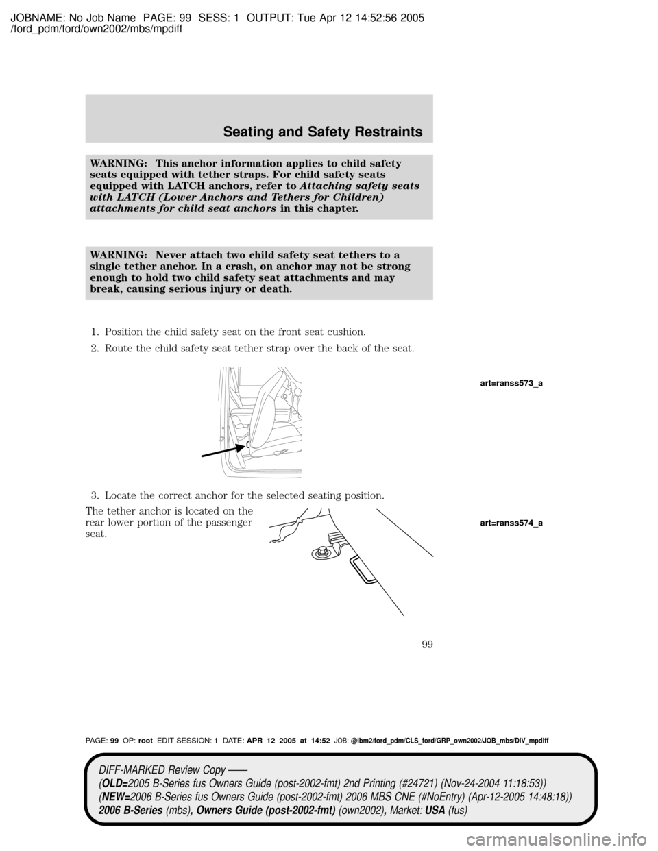 MAZDA MODEL B2300 TRUCK 2006 Owners Manual (in English) JOBNAME: No Job Name PAGE: 99 SESS: 1 OUTPUT: Tue Apr 12 14:52:56 2005
/ford_pdm/ford/own2002/mbs/mpdiff
WARNING: This anchor information applies to child safety
seats equipped with tether straps. For MAZDA MODEL B2300 TRUCK 2006 Owners Manual (in English) JOBNAME: No Job Name PAGE: 99 SESS: 1 OUTPUT: Tue Apr 12 14:52:56 2005
/ford_pdm/ford/own2002/mbs/mpdiff
WARNING: This anchor information applies to child safety
seats equipped with tether straps. For