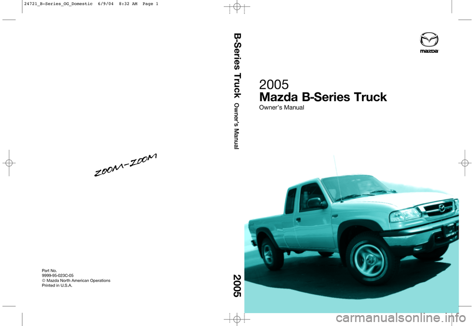 MAZDA MODEL B2300 TRUCK 2005  Owners Manual (in English) B-Series Truck
Owner’s Manual
2005
2005
Mazda B-Series Truck
Owner’s Manual
Part No.9999-95-023C-05© Mazda North American OperationsPrinted in U.S.A.
24721_B-Series_OG_Domestic  6/9/04  8:32 AM  