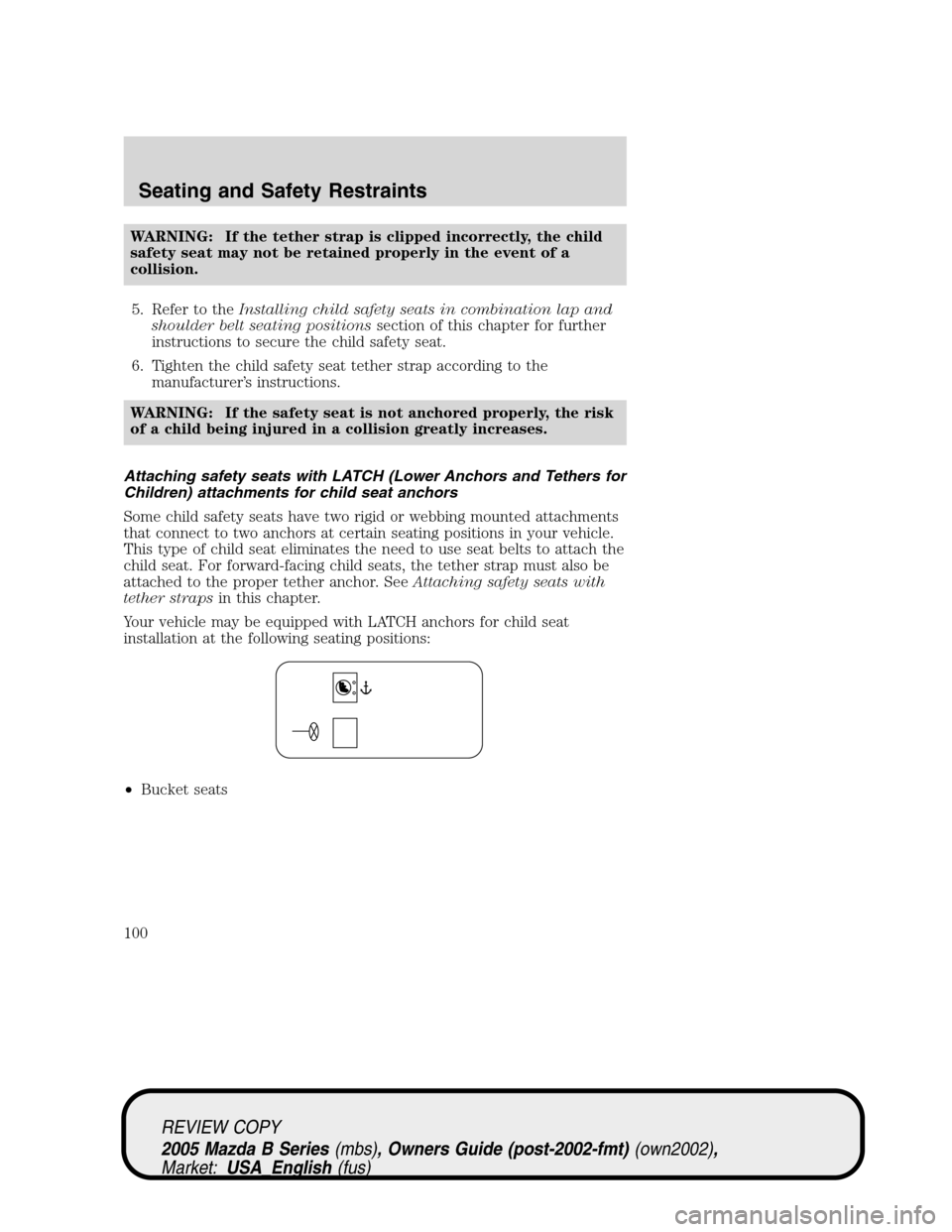 MAZDA MODEL B2300 TRUCK 2005 Owners Manual (in English) WARNING: If the tether strap is clipped incorrectly, the child
safety seat may not be retained properly in the event of a
collision.
5. Refer to theInstalling child safety seats in combination lap and MAZDA MODEL B2300 TRUCK 2005 Owners Manual (in English) WARNING: If the tether strap is clipped incorrectly, the child
safety seat may not be retained properly in the event of a
collision.
5. Refer to theInstalling child safety seats in combination lap and