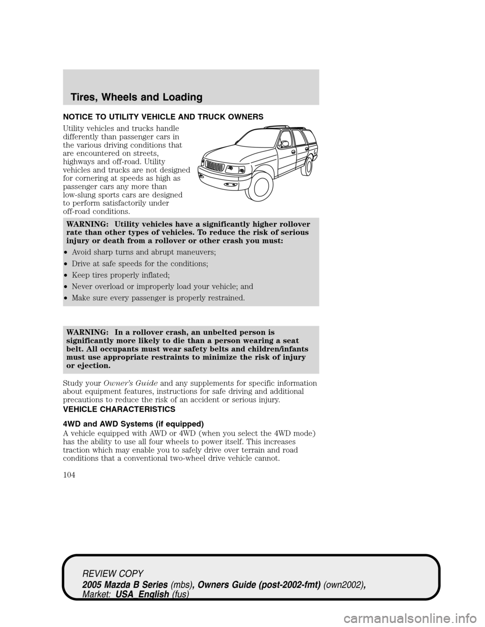 MAZDA MODEL B2300 TRUCK 2005 Owners Manual (in English) NOTICE TO UTILITY VEHICLE AND TRUCK OWNERS
Utility vehicles and trucks handle
differently than passenger cars in
the various driving conditions that
are encountered on streets,
highways and off-road. MAZDA MODEL B2300 TRUCK 2005 Owners Manual (in English) NOTICE TO UTILITY VEHICLE AND TRUCK OWNERS
Utility vehicles and trucks handle
differently than passenger cars in
the various driving conditions that
are encountered on streets,
highways and off-road.