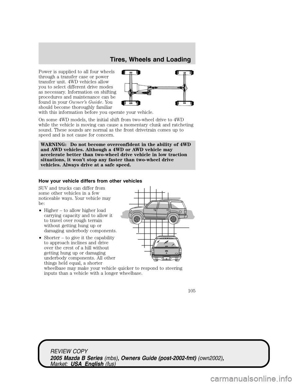 MAZDA MODEL B2300 TRUCK 2005 Owners Manual (in English) Power is supplied to all four wheels
through a transfer case or power
transfer unit. 4WD vehicles allow
you to select different drive modes
as necessary. Information on shifting
procedures and mainten MAZDA MODEL B2300 TRUCK 2005 Owners Manual (in English) Power is supplied to all four wheels
through a transfer case or power
transfer unit. 4WD vehicles allow
you to select different drive modes
as necessary. Information on shifting
procedures and mainten
