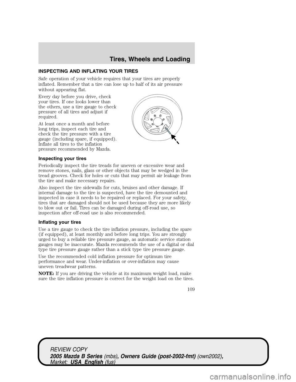 MAZDA MODEL B2300 TRUCK 2005  Owners Manual (in English) INSPECTING AND INFLATING YOUR TIRES
Safe operation of your vehicle requires that your tires are properly
inflated. Remember that a tire can lose up to half of its air pressure
without appearing flat.
