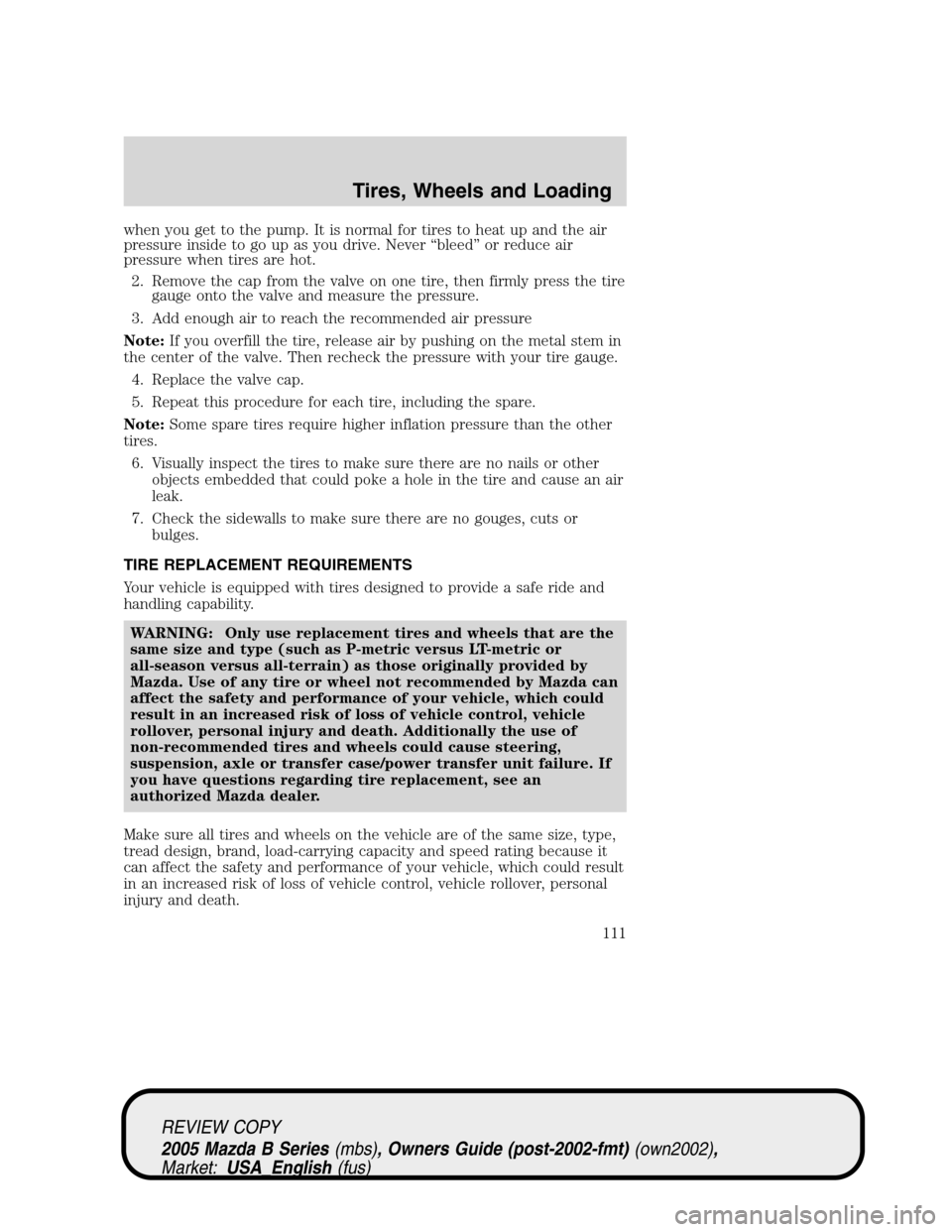 MAZDA MODEL B2300 TRUCK 2005  Owners Manual (in English) when you get to the pump. It is normal for tires to heat up and the air
pressure inside to go up as you drive. Never“bleed”or reduce air
pressure when tires are hot.
2. Remove the cap from the val