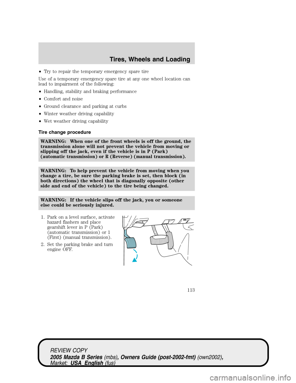 MAZDA MODEL B2300 TRUCK 2005  Owners Manual (in English) •Try to repair the temporary emergency spare tire
Use of a temporary emergency spare tire at any one wheel location can
lead to impairment of the following:
•Handling, stability and braking perfor