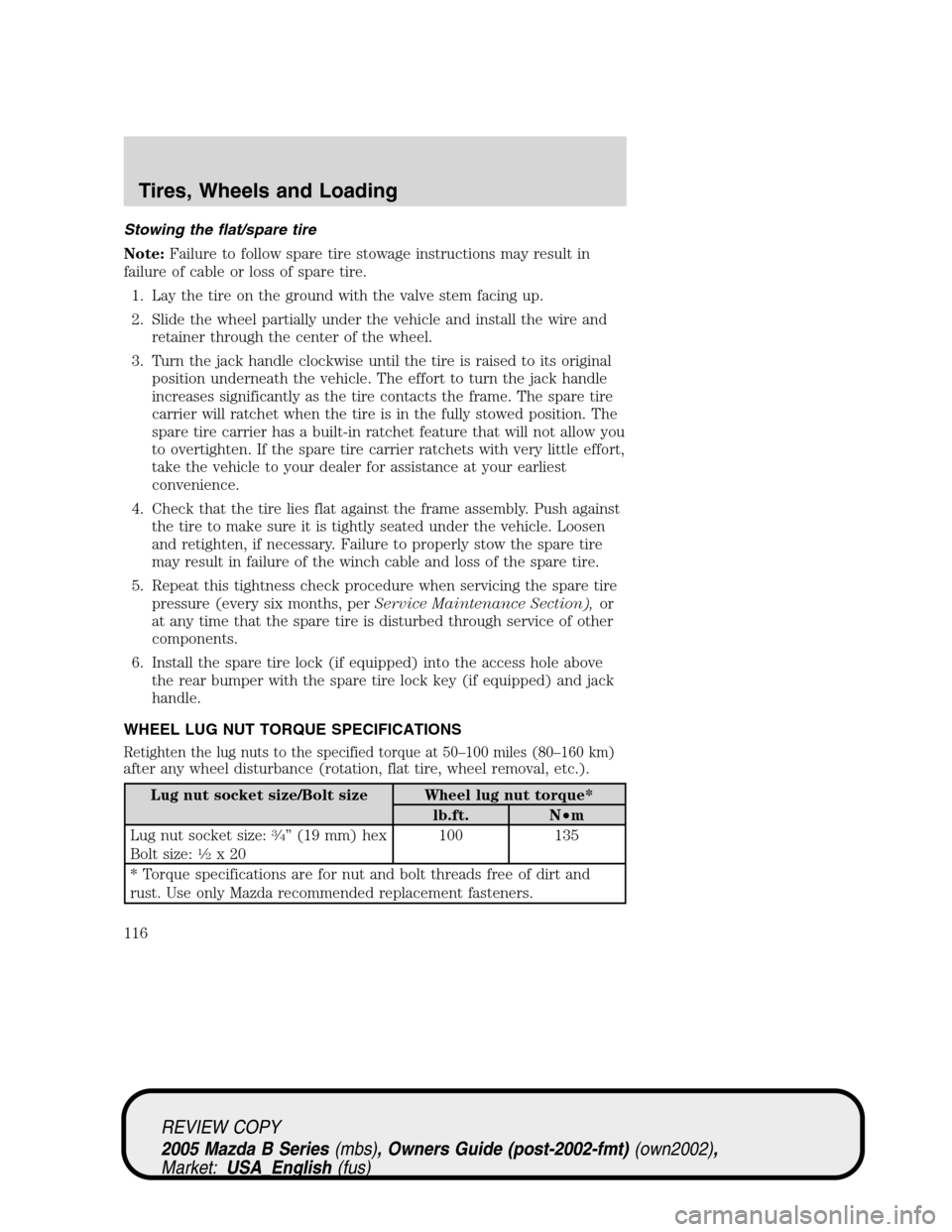 MAZDA MODEL B2300 TRUCK 2005  Owners Manual (in English) Stowing the flat/spare tire
Note:Failure to follow spare tire stowage instructions may result in
failure of cable or loss of spare tire.
1. Lay the tire on the ground with the valve stem facing up.
2.