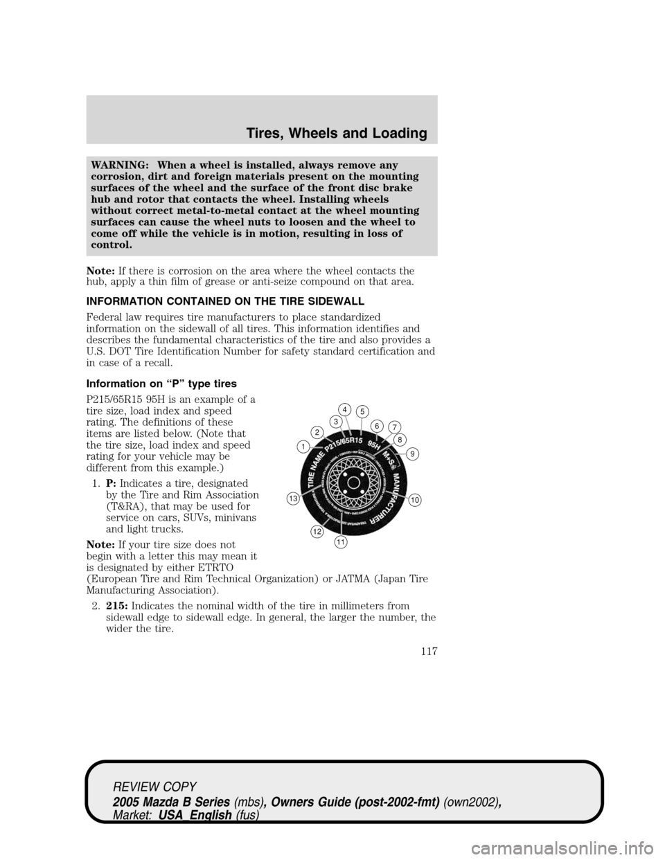 MAZDA MODEL B2300 TRUCK 2005  Owners Manual (in English) WARNING: When a wheel is installed, always remove any
corrosion, dirt and foreign materials present on the mounting
surfaces of the wheel and the surface of the front disc brake
hub and rotor that con