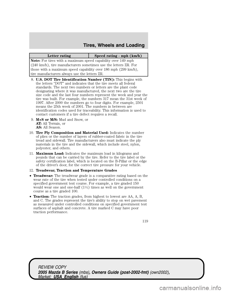 MAZDA MODEL B2300 TRUCK 2005  Owners Manual (in English) Letter rating Speed rating - mph (km/h)
Note:For tires with a maximum speed capability over 149 mph
(240 km/h), tire manufacturers sometimes use the letters ZR. For
those with a maximum speed capabili