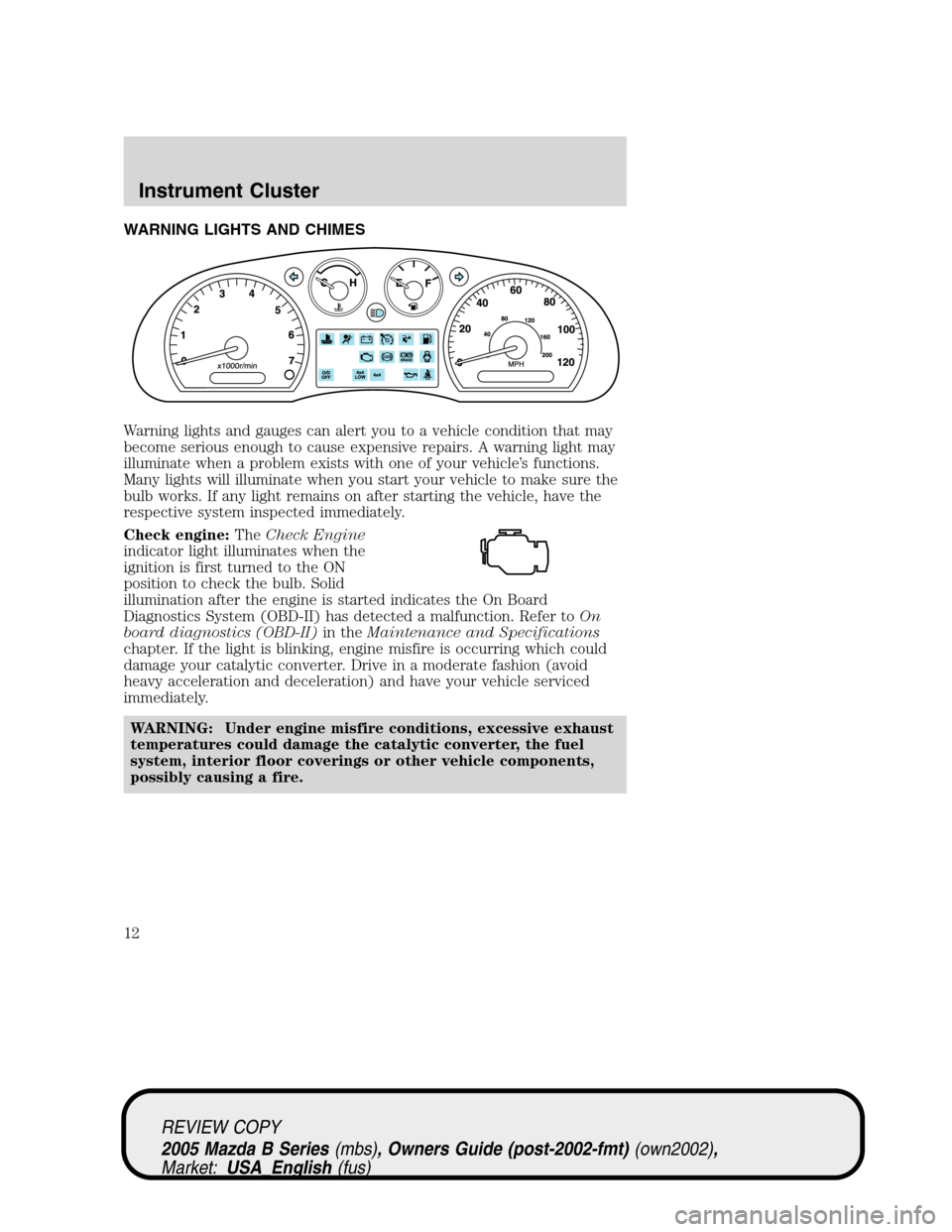 MAZDA MODEL B2300 TRUCK 2005 Owners Manual (in English) WARNING LIGHTS AND CHIMES
Warning lights and gauges can alert you to a vehicle condition that may
become serious enough to cause expensive repairs. A warning light may
illuminate when a problem exists MAZDA MODEL B2300 TRUCK 2005 Owners Manual (in English) WARNING LIGHTS AND CHIMES
Warning lights and gauges can alert you to a vehicle condition that may
become serious enough to cause expensive repairs. A warning light may
illuminate when a problem exists