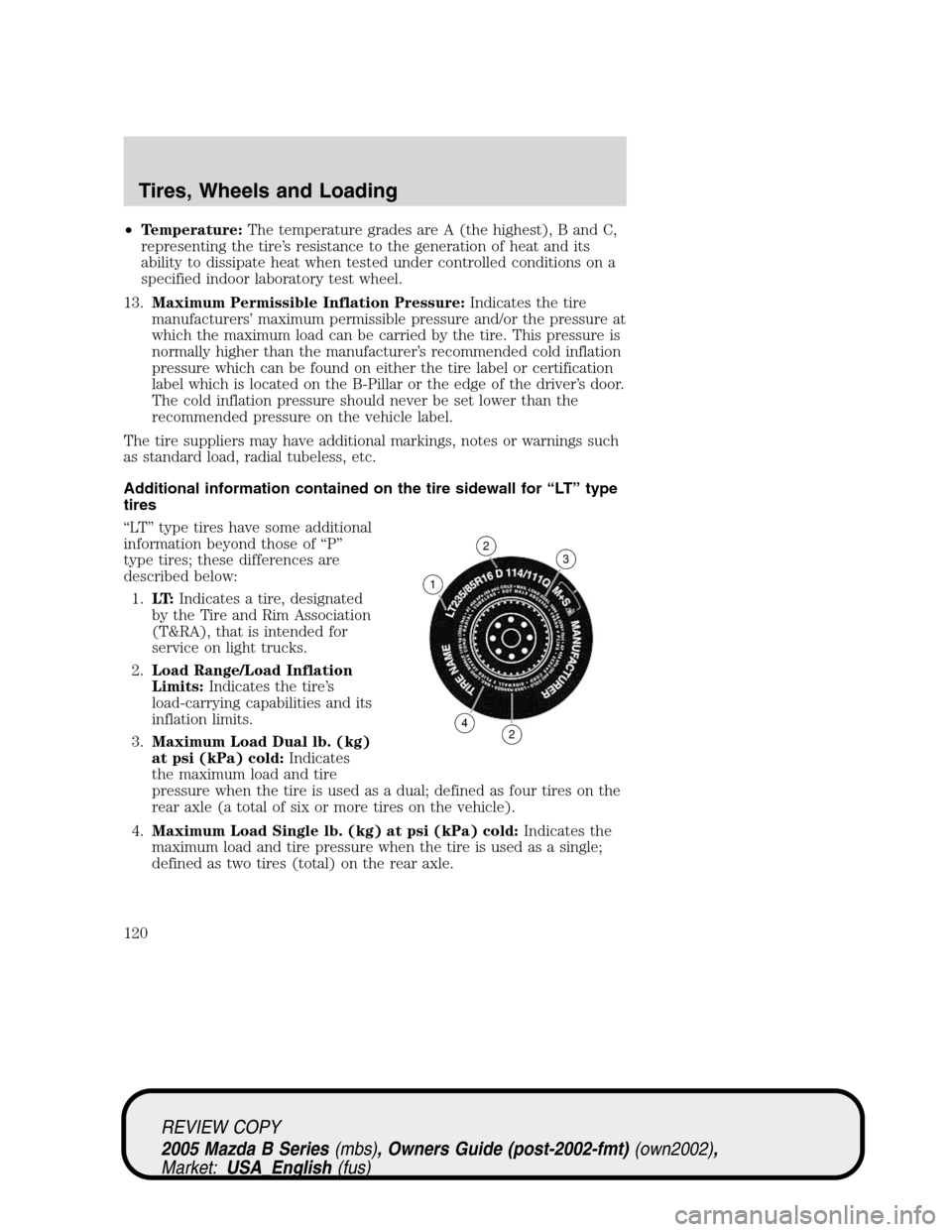 MAZDA MODEL B2300 TRUCK 2005 Owners Manual (in English) •Temperature:The temperature grades are A (the highest), B and C,
representing the tire’s resistance to the generation of heat and its
ability to dissipate heat when tested under controlled condit MAZDA MODEL B2300 TRUCK 2005 Owners Manual (in English) •Temperature:The temperature grades are A (the highest), B and C,
representing the tire’s resistance to the generation of heat and its
ability to dissipate heat when tested under controlled condit