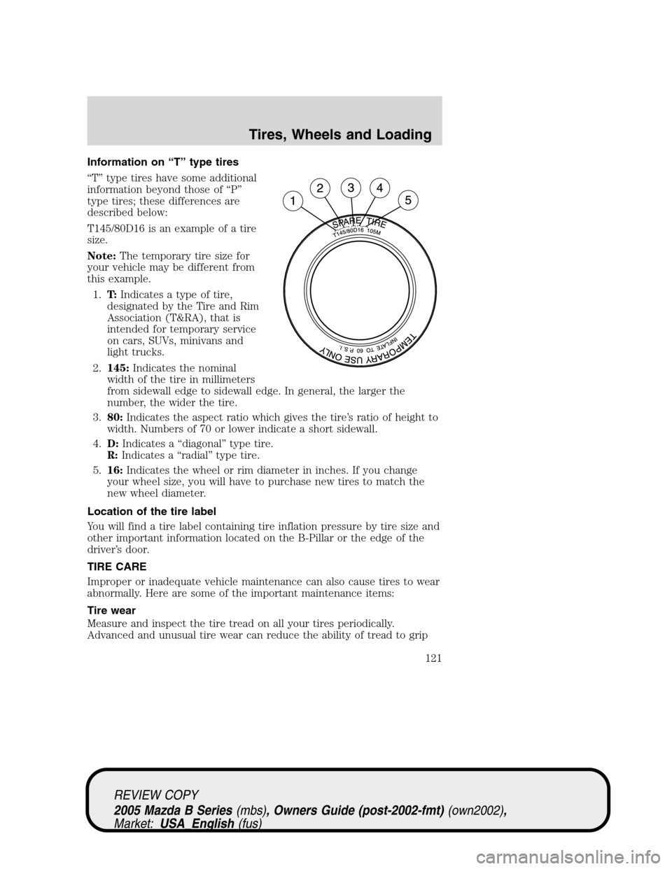 MAZDA MODEL B2300 TRUCK 2005 Owners Manual (in English) Information on“T”type tires
“T”type tires have some additional
information beyond those of“P”
type tires; these differences are
described below:
T145/80D16 is an example of a tire
size.
No MAZDA MODEL B2300 TRUCK 2005 Owners Manual (in English) Information on“T”type tires
“T”type tires have some additional
information beyond those of“P”
type tires; these differences are
described below:
T145/80D16 is an example of a tire
size.
No
