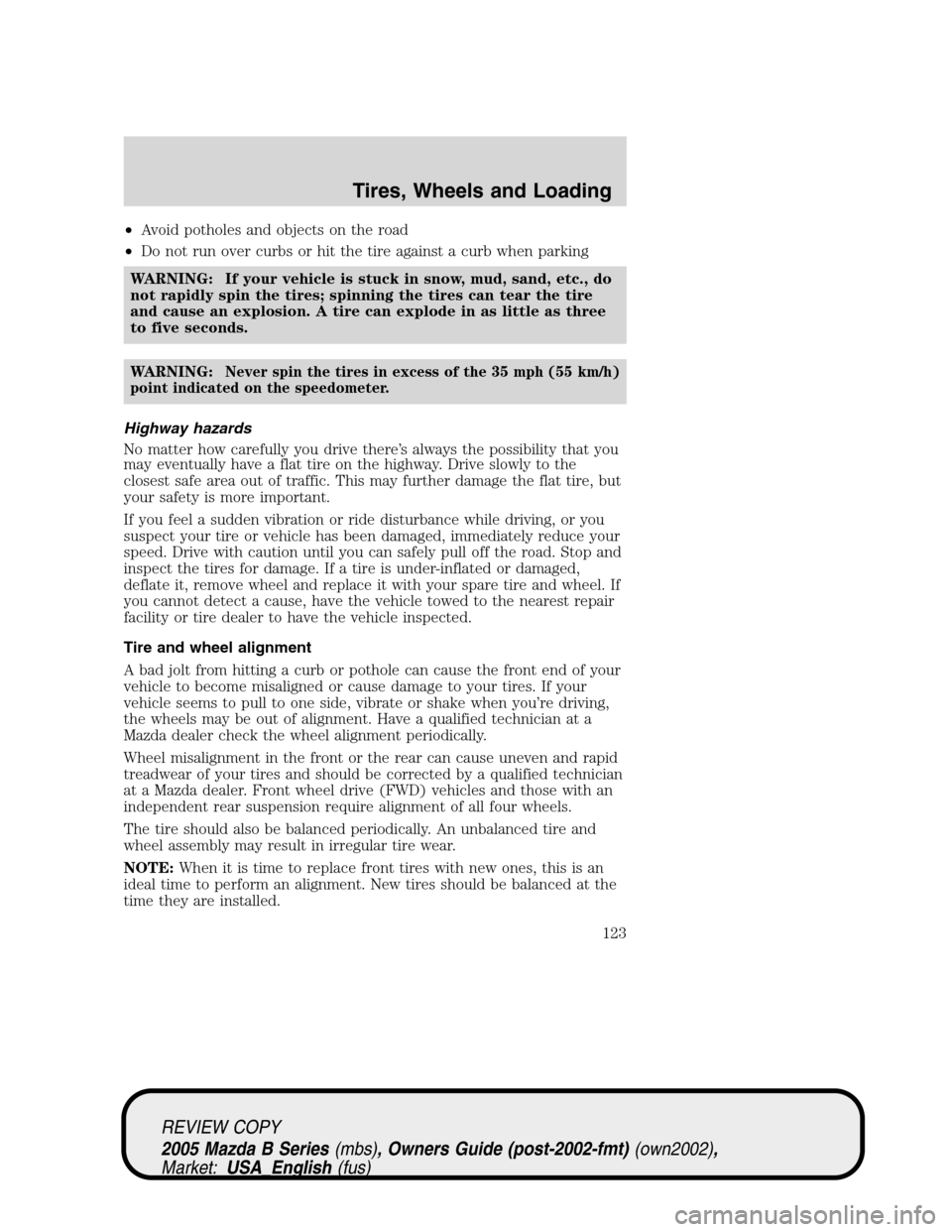 MAZDA MODEL B2300 TRUCK 2005 Owners Manual (in English) •Avoid potholes and objects on the road
•Do not run over curbs or hit the tire against a curb when parking
WARNING: If your vehicle is stuck in snow, mud, sand, etc., do
not rapidly spin the tires MAZDA MODEL B2300 TRUCK 2005 Owners Manual (in English) •Avoid potholes and objects on the road
•Do not run over curbs or hit the tire against a curb when parking
WARNING: If your vehicle is stuck in snow, mud, sand, etc., do
not rapidly spin the tires