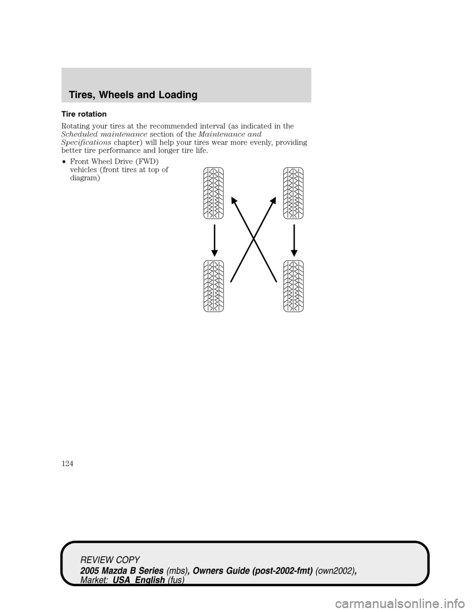 MAZDA MODEL B2300 TRUCK 2005 Owners Manual (in English) Tire rotation
Rotating your tires at the recommended interval (as indicated in the
Scheduled maintenancesection of theMaintenance and
Specificationschapter) will help your tires wear more evenly, prov MAZDA MODEL B2300 TRUCK 2005 Owners Manual (in English) Tire rotation
Rotating your tires at the recommended interval (as indicated in the
Scheduled maintenancesection of theMaintenance and
Specificationschapter) will help your tires wear more evenly, prov