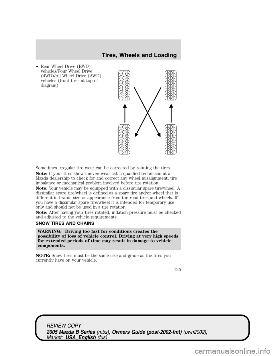 MAZDA MODEL B2300 TRUCK 2005 Owners Manual (in English) •Rear Wheel Drive (RWD)
vehicles/Four Wheel Drive
(4WD)/All Wheel Drive (AWD)
vehicles (front tires at top of
diagram)
Sometimes irregular tire wear can be corrected by rotating the tires.
Note:If y MAZDA MODEL B2300 TRUCK 2005 Owners Manual (in English) •Rear Wheel Drive (RWD)
vehicles/Four Wheel Drive
(4WD)/All Wheel Drive (AWD)
vehicles (front tires at top of
diagram)
Sometimes irregular tire wear can be corrected by rotating the tires.
Note:If y