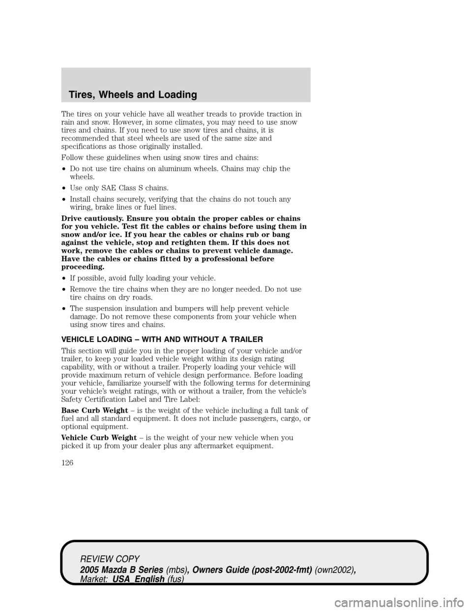 MAZDA MODEL B2300 TRUCK 2005 Owners Manual (in English) The tires on your vehicle have all weather treads to provide traction in
rain and snow. However, in some climates, you may need to use snow
tires and chains. If you need to use snow tires and chains, MAZDA MODEL B2300 TRUCK 2005 Owners Manual (in English) The tires on your vehicle have all weather treads to provide traction in
rain and snow. However, in some climates, you may need to use snow
tires and chains. If you need to use snow tires and chains,