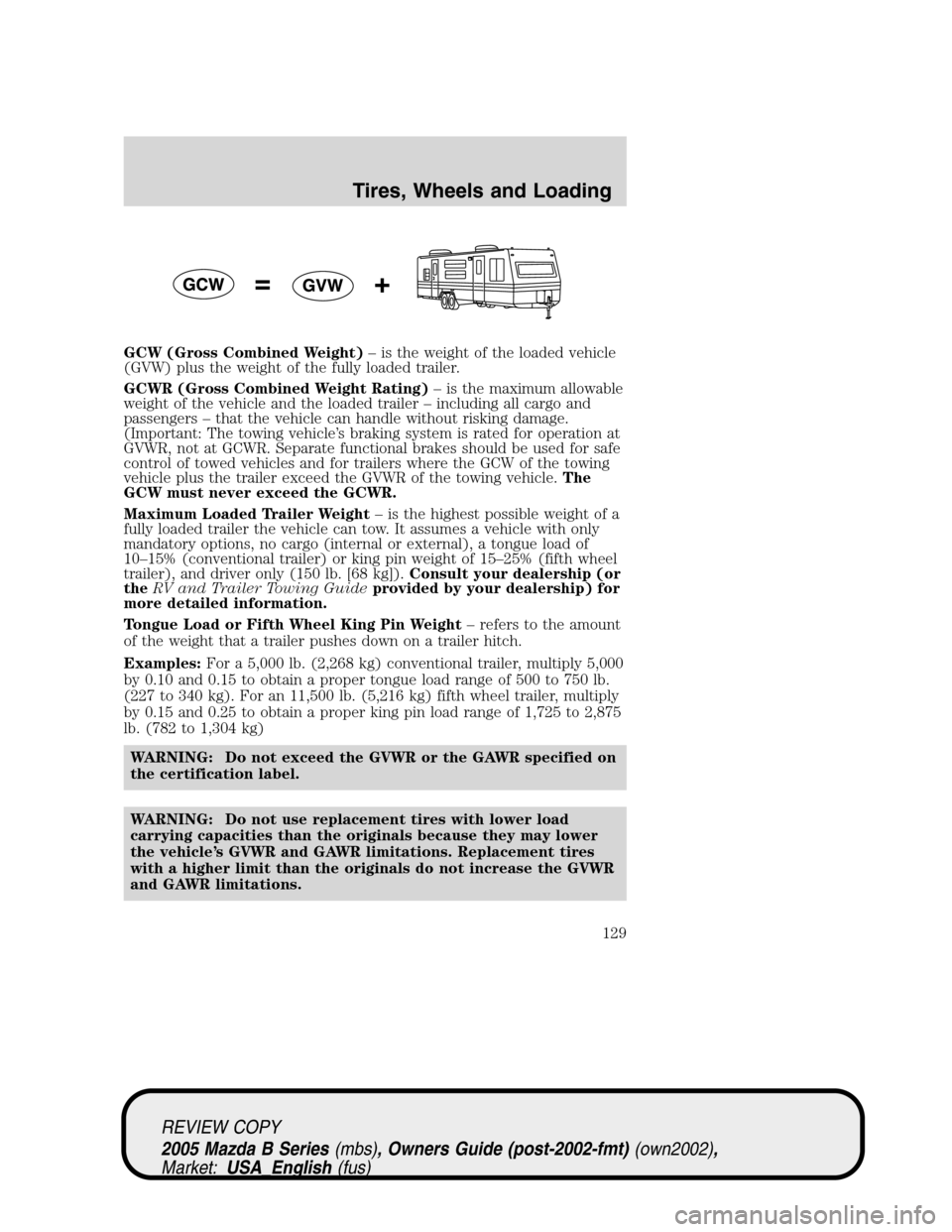 MAZDA MODEL B2300 TRUCK 2005 Owners Manual (in English) GCW (Gross Combined Weight)–is the weight of the loaded vehicle
(GVW) plus the weight of the fully loaded trailer.
GCWR (Gross Combined Weight Rating)–is the maximum allowable
weight of the vehicl MAZDA MODEL B2300 TRUCK 2005 Owners Manual (in English) GCW (Gross Combined Weight)–is the weight of the loaded vehicle
(GVW) plus the weight of the fully loaded trailer.
GCWR (Gross Combined Weight Rating)–is the maximum allowable
weight of the vehicl