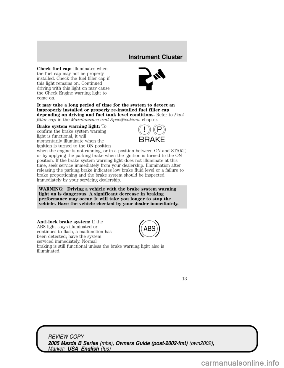 MAZDA MODEL B2300 TRUCK 2005  Owners Manual (in English) Check fuel cap:Illuminates when
the fuel cap may not be properly
installed. Check the fuel filler cap if
this light remains on. Continued
driving with this light on may cause
the Check Engine warning 