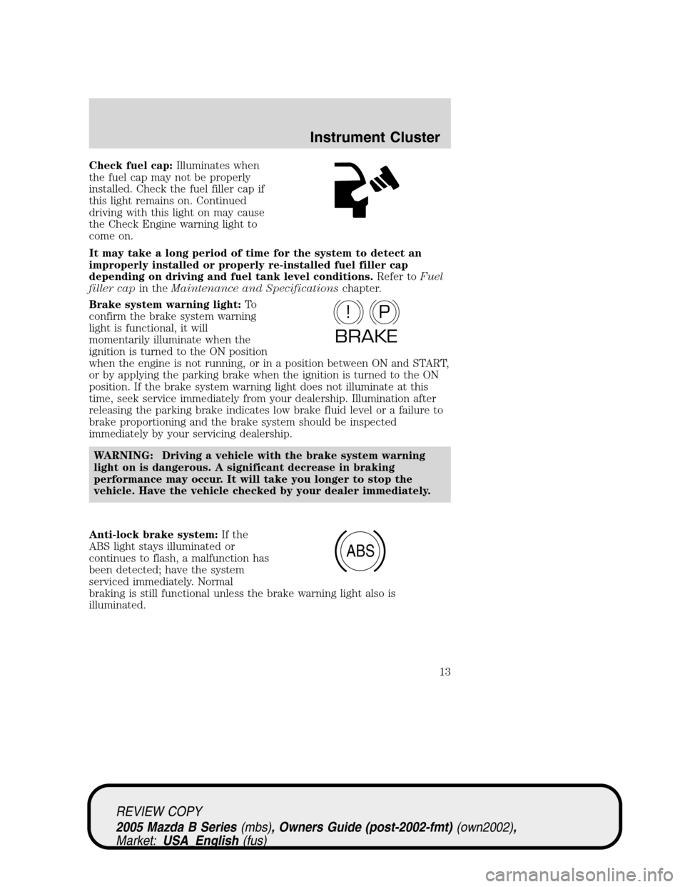 MAZDA MODEL B2300 TRUCK 2005 Owners Manual (in English) Check fuel cap:Illuminates when
the fuel cap may not be properly
installed. Check the fuel filler cap if
this light remains on. Continued
driving with this light on may cause
the Check Engine warning MAZDA MODEL B2300 TRUCK 2005 Owners Manual (in English) Check fuel cap:Illuminates when
the fuel cap may not be properly
installed. Check the fuel filler cap if
this light remains on. Continued
driving with this light on may cause
the Check Engine warning