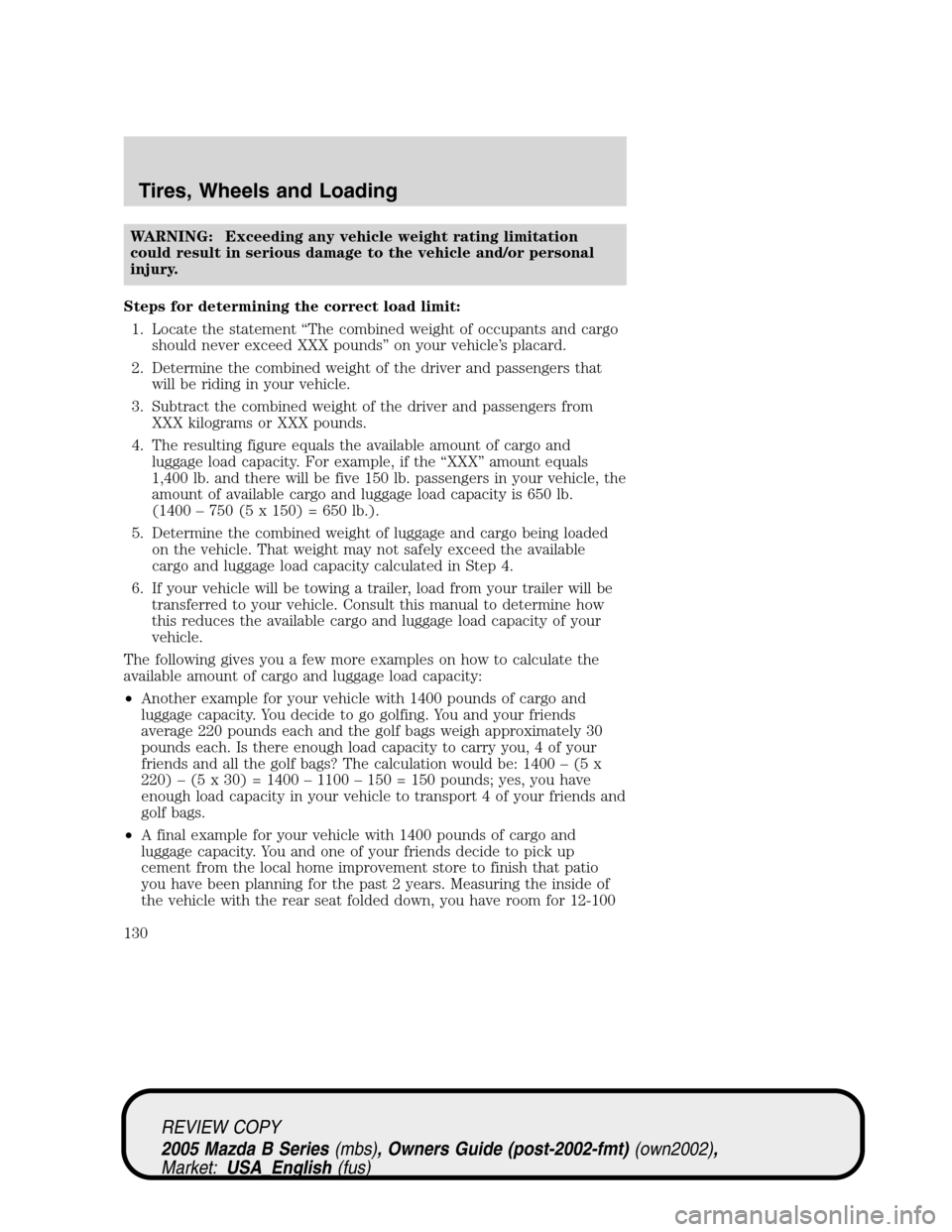 MAZDA MODEL B2300 TRUCK 2005 Owners Manual (in English) WARNING: Exceeding any vehicle weight rating limitation
could result in serious damage to the vehicle and/or personal
injury.
Steps for determining the correct load limit:
1. Locate the statement“Th MAZDA MODEL B2300 TRUCK 2005 Owners Manual (in English) WARNING: Exceeding any vehicle weight rating limitation
could result in serious damage to the vehicle and/or personal
injury.
Steps for determining the correct load limit:
1. Locate the statement“Th